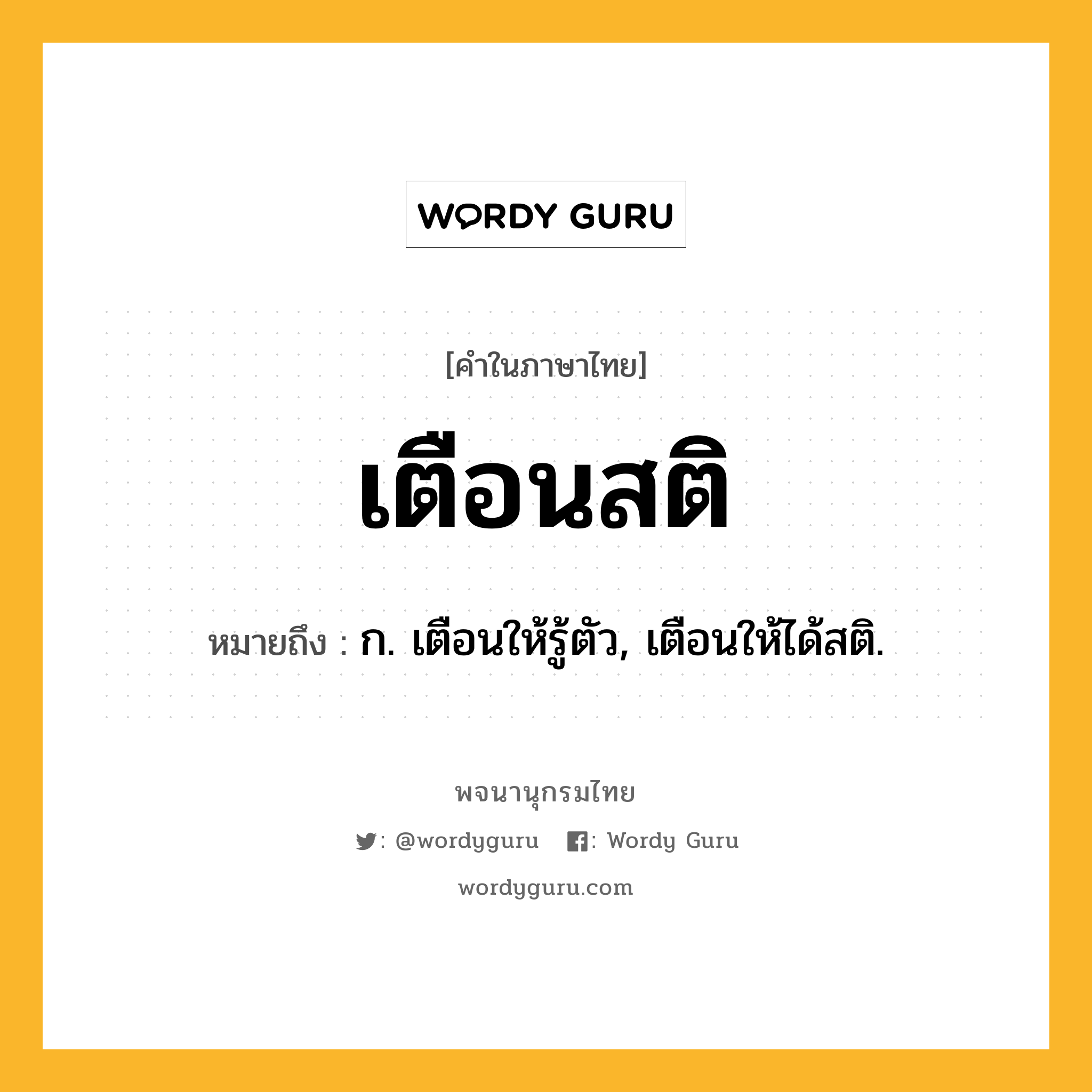 เตือนสติ หมายถึงอะไร?, คำในภาษาไทย เตือนสติ หมายถึง ก. เตือนให้รู้ตัว, เตือนให้ได้สติ.