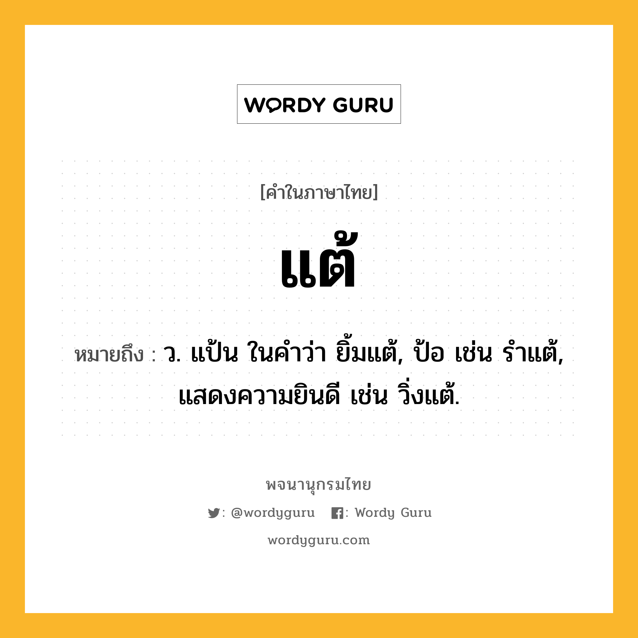 แต้ หมายถึงอะไร?, คำในภาษาไทย แต้ หมายถึง ว. แป้น ในคําว่า ยิ้มแต้, ป้อ เช่น รําแต้, แสดงความยินดี เช่น วิ่งแต้.