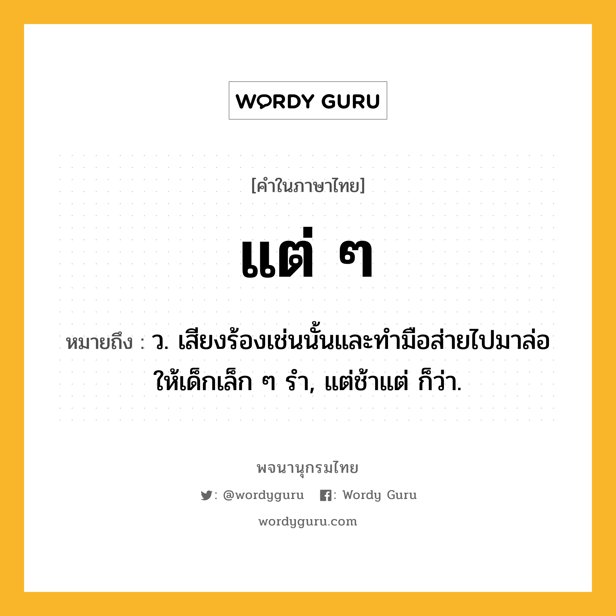 แต่ ๆ หมายถึงอะไร?, คำในภาษาไทย แต่ ๆ หมายถึง ว. เสียงร้องเช่นนั้นและทํามือส่ายไปมาล่อให้เด็กเล็ก ๆ รํา, แต่ช้าแต่ ก็ว่า.