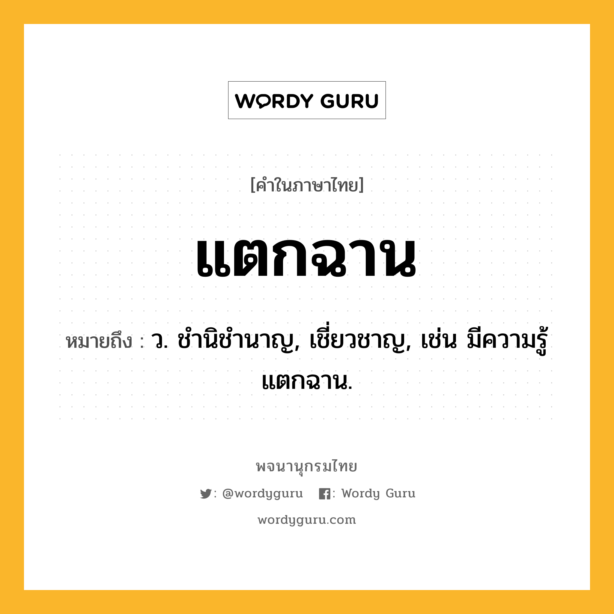 แตกฉาน หมายถึงอะไร?, คำในภาษาไทย แตกฉาน หมายถึง ว. ชํานิชํานาญ, เชี่ยวชาญ, เช่น มีความรู้แตกฉาน.