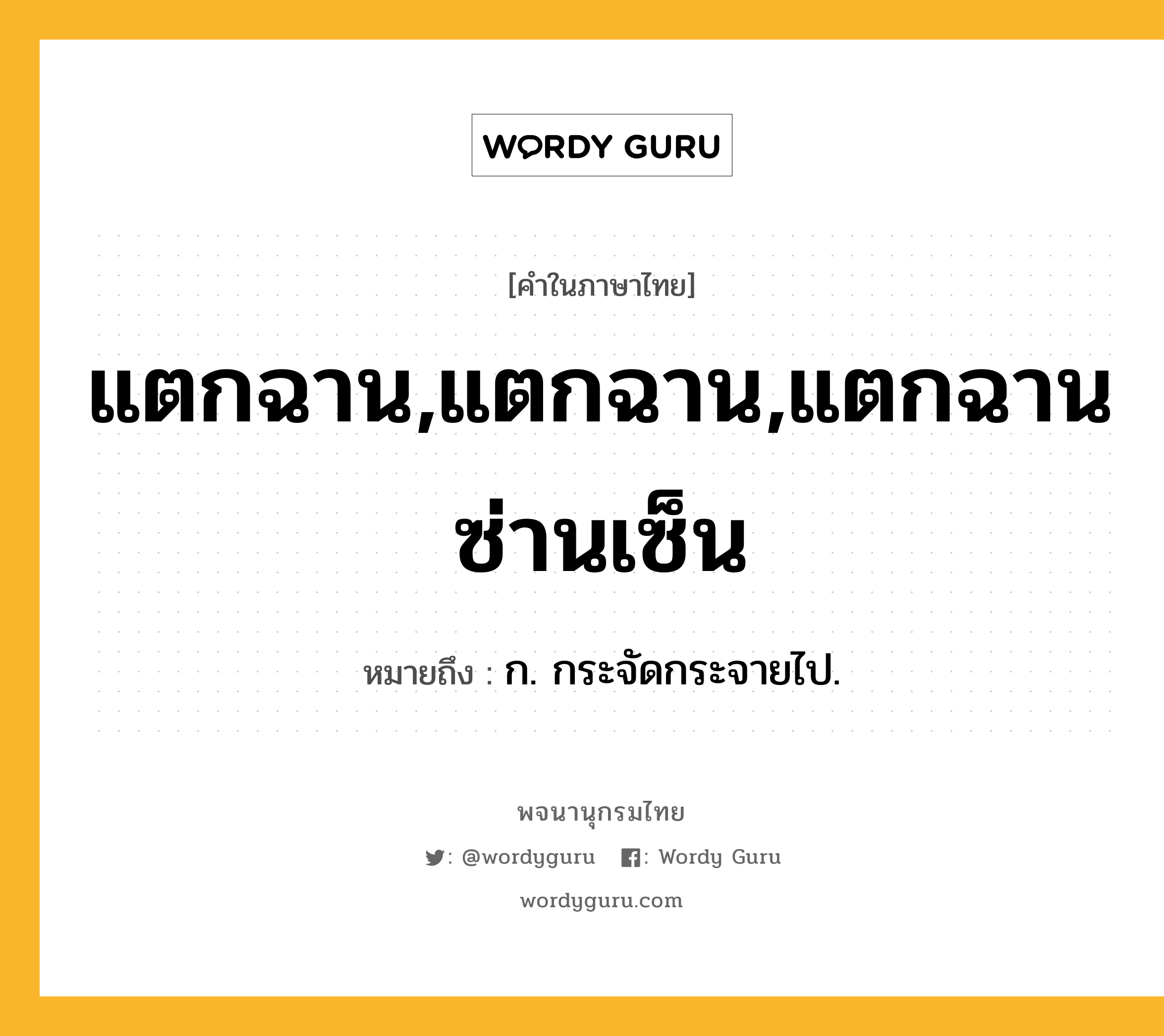 แตกฉาน,แตกฉาน,แตกฉานซ่านเซ็น หมายถึงอะไร?, คำในภาษาไทย แตกฉาน,แตกฉาน,แตกฉานซ่านเซ็น หมายถึง ก. กระจัดกระจายไป.