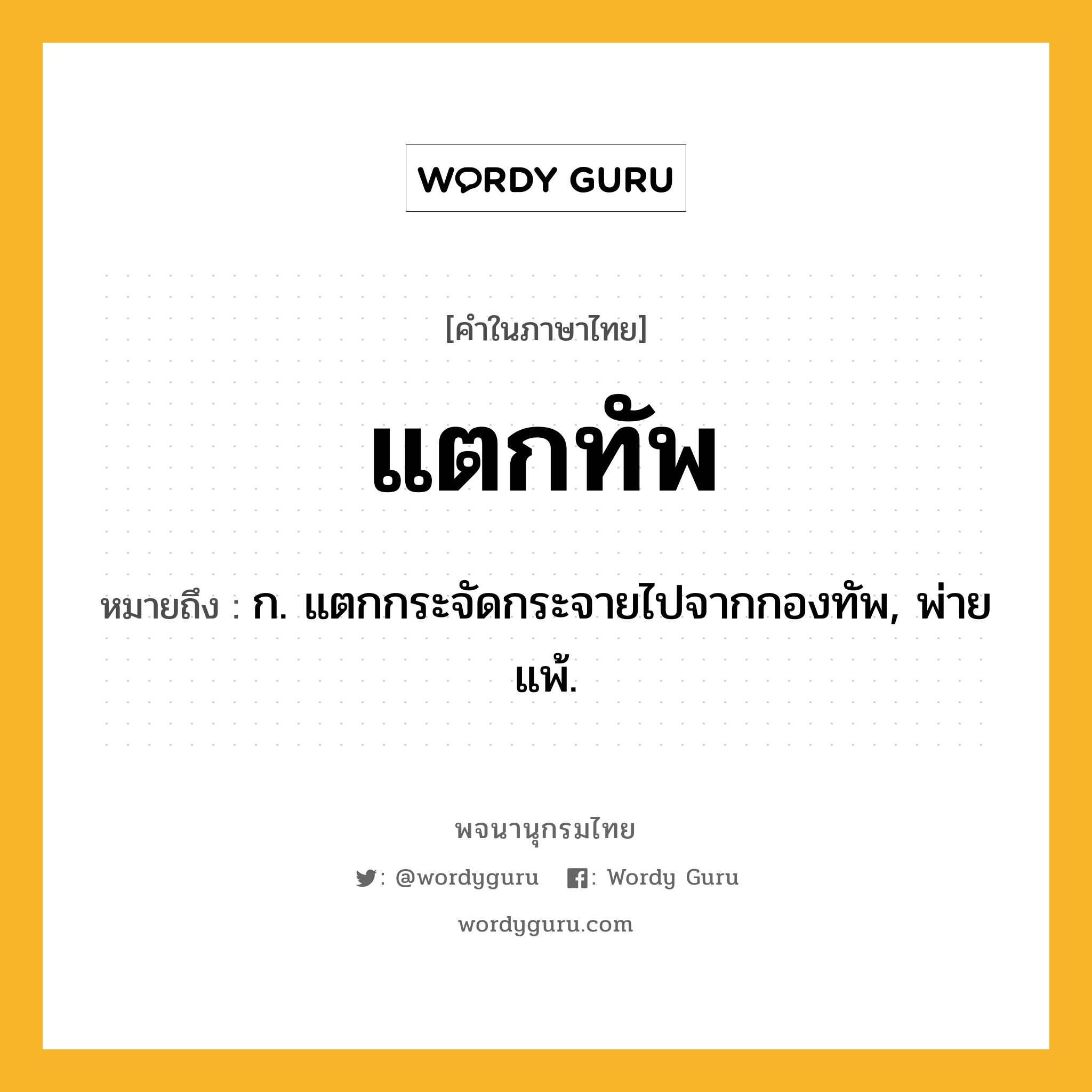 แตกทัพ หมายถึงอะไร?, คำในภาษาไทย แตกทัพ หมายถึง ก. แตกกระจัดกระจายไปจากกองทัพ, พ่ายแพ้.