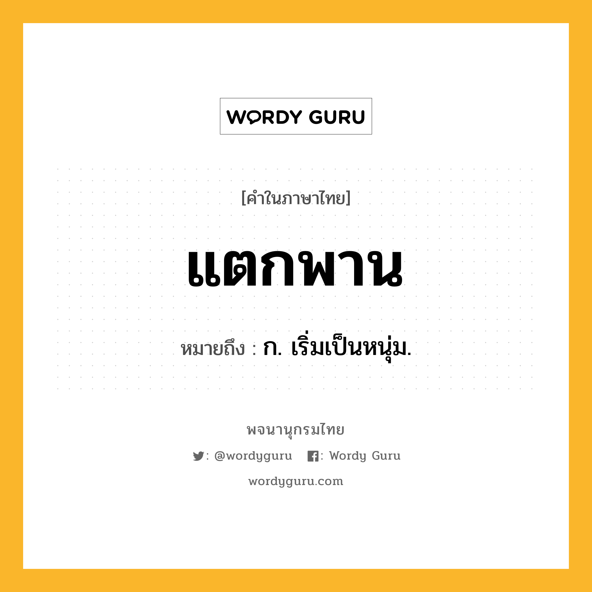 แตกพาน หมายถึงอะไร?, คำในภาษาไทย แตกพาน หมายถึง ก. เริ่มเป็นหนุ่ม.