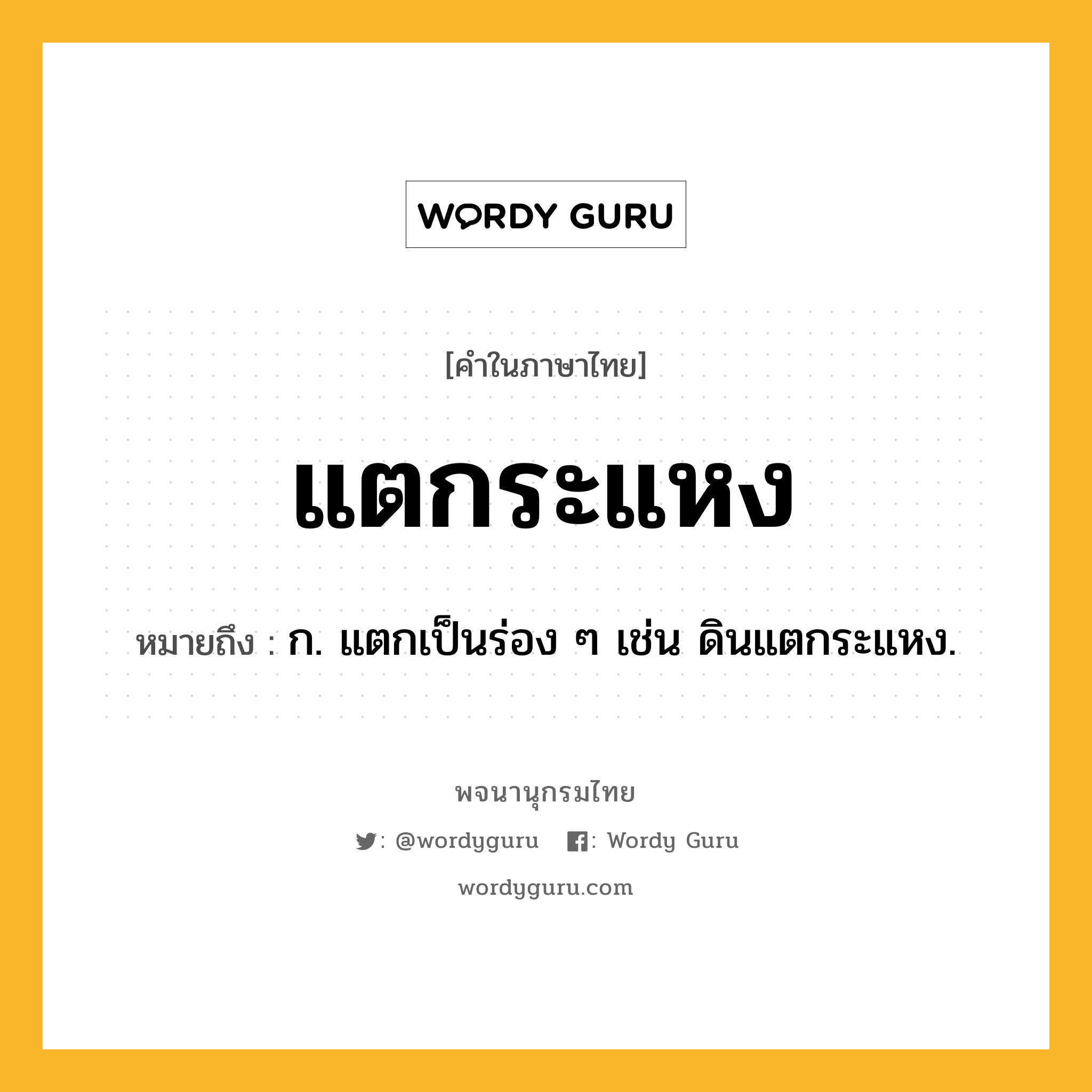 แตกระแหง หมายถึงอะไร?, คำในภาษาไทย แตกระแหง หมายถึง ก. แตกเป็นร่อง ๆ เช่น ดินแตกระแหง.