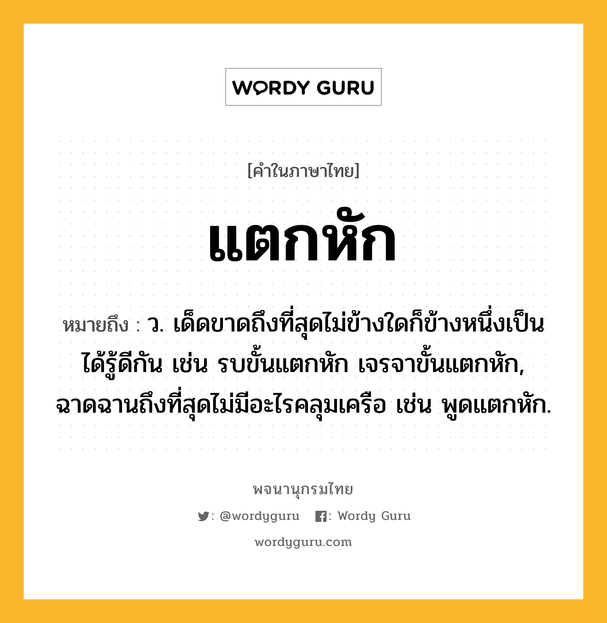 แตกหัก หมายถึงอะไร?, คำในภาษาไทย แตกหัก หมายถึง ว. เด็ดขาดถึงที่สุดไม่ข้างใดก็ข้างหนึ่งเป็นได้รู้ดีกัน เช่น รบขั้นแตกหัก เจรจาขั้นแตกหัก, ฉาดฉานถึงที่สุดไม่มีอะไรคลุมเครือ เช่น พูดแตกหัก.