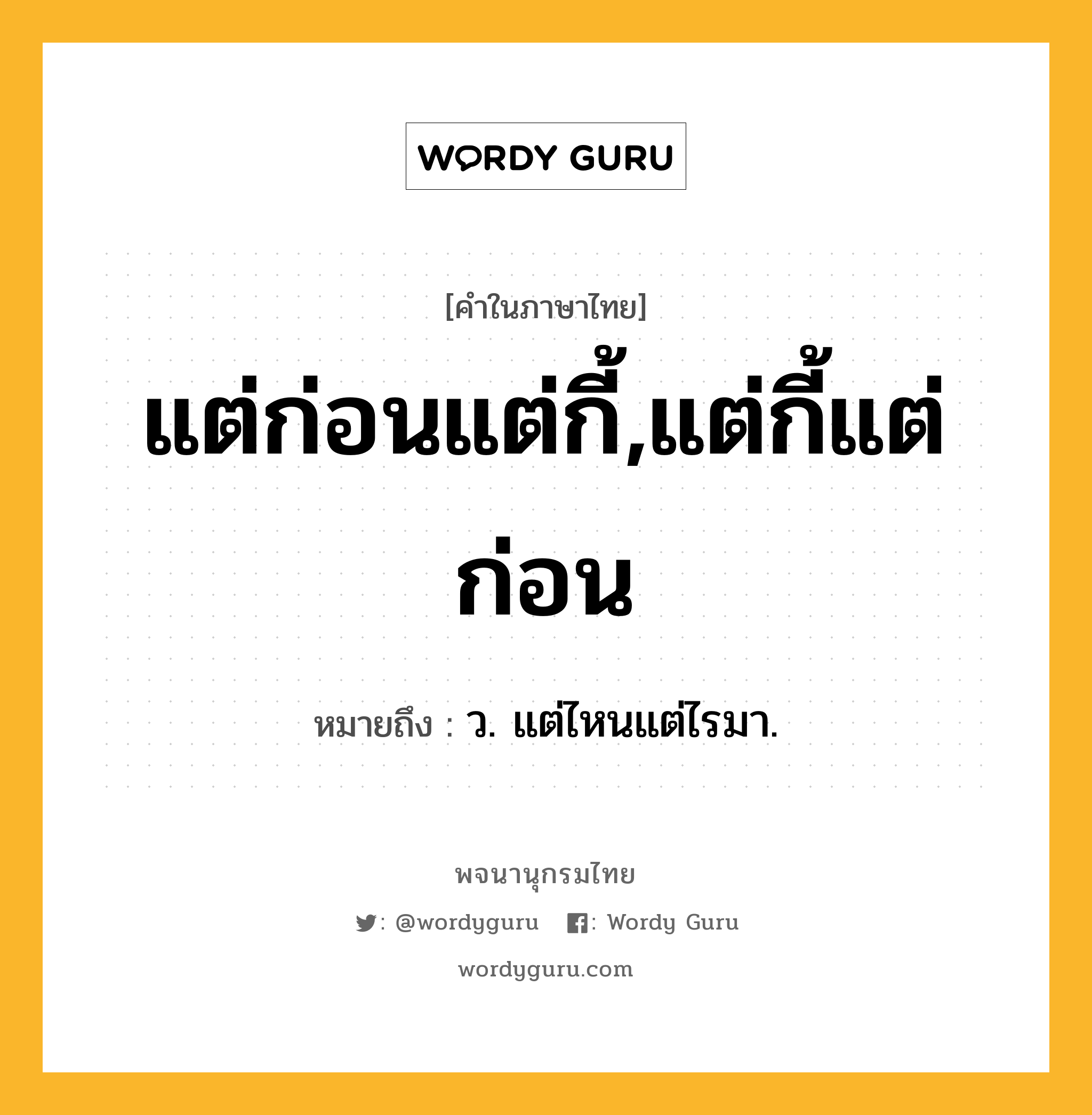 แต่ก่อนแต่กี้,แต่กี้แต่ก่อน หมายถึงอะไร?, คำในภาษาไทย แต่ก่อนแต่กี้,แต่กี้แต่ก่อน หมายถึง ว. แต่ไหนแต่ไรมา.