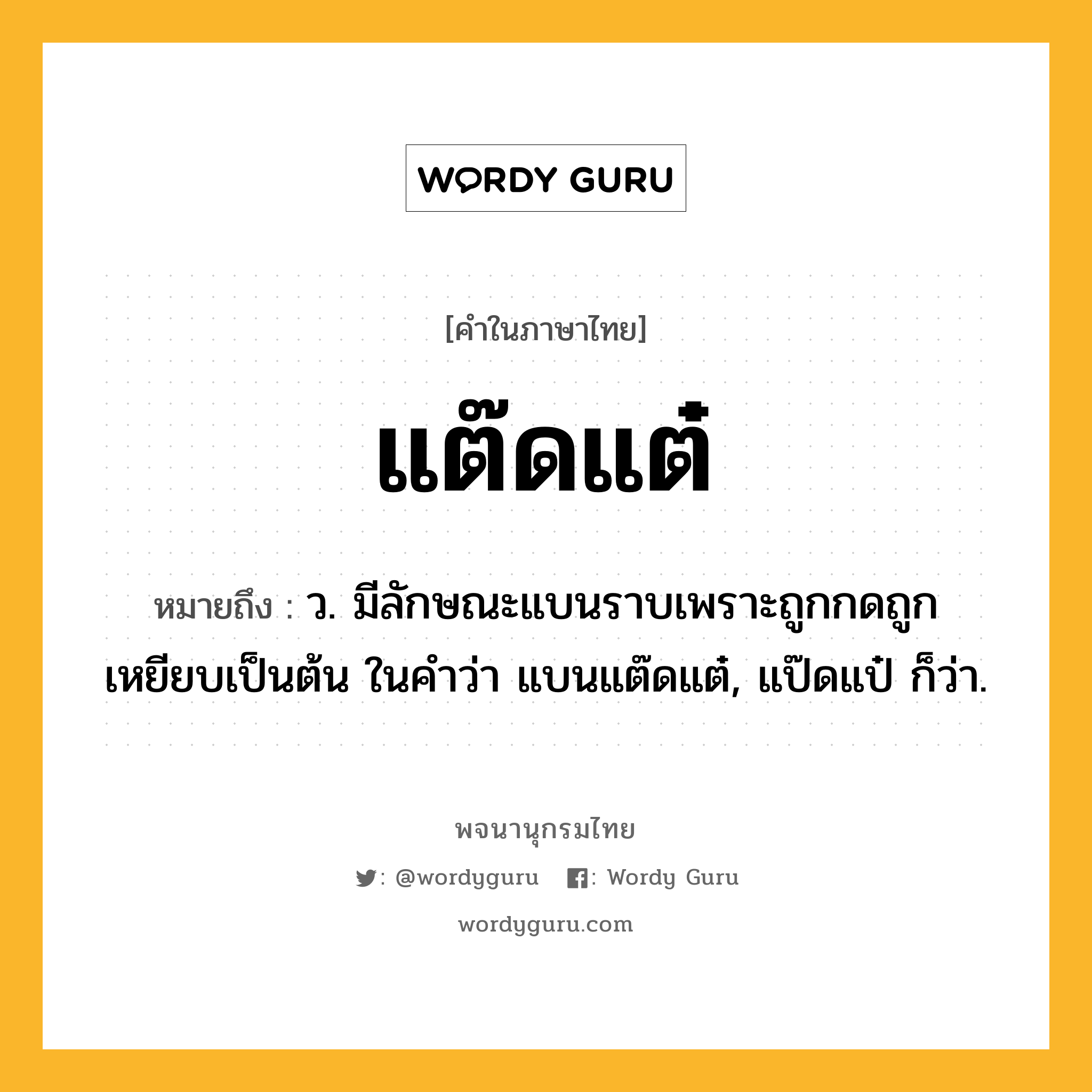 แต๊ดแต๋ หมายถึงอะไร?, คำในภาษาไทย แต๊ดแต๋ หมายถึง ว. มีลักษณะแบนราบเพราะถูกกดถูกเหยียบเป็นต้น ในคําว่า แบนแต๊ดแต๋, แป๊ดแป๋ ก็ว่า.