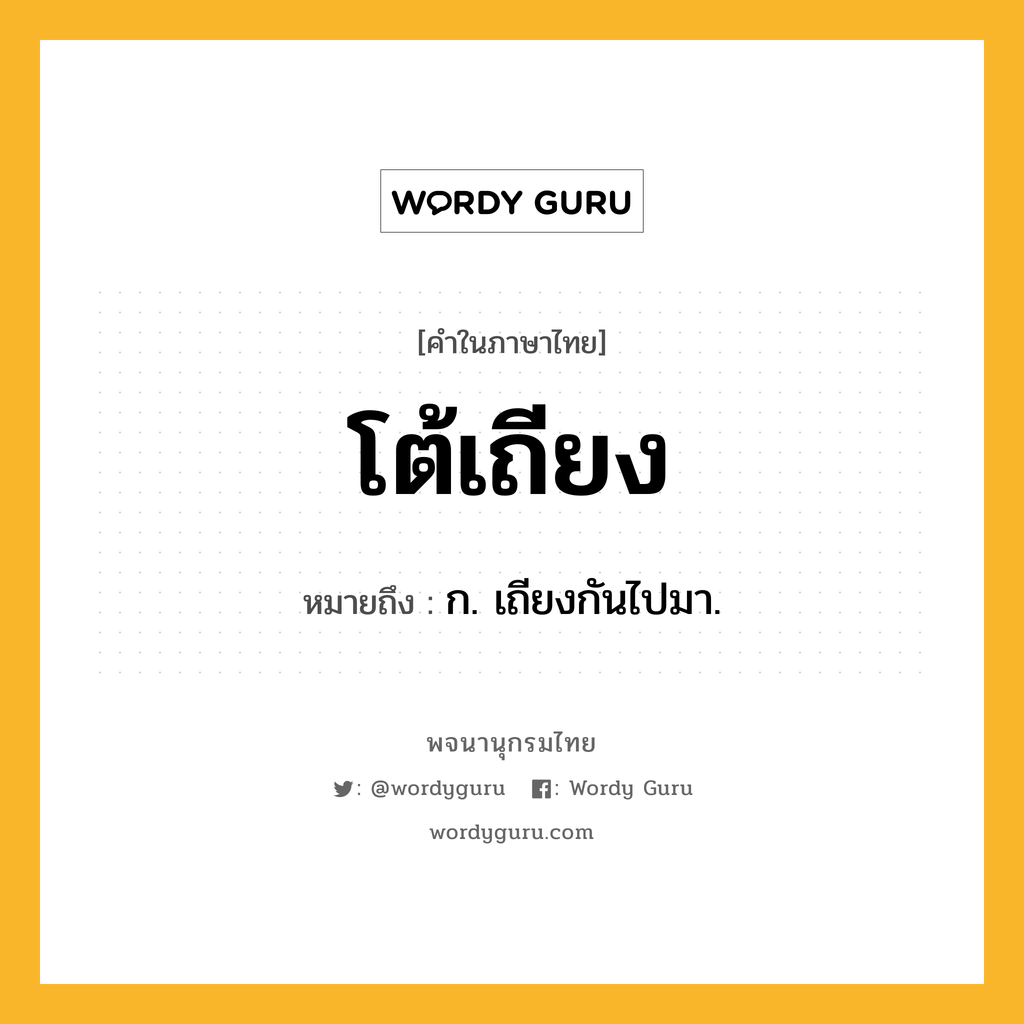 โต้เถียง ความหมาย หมายถึงอะไร?, คำในภาษาไทย โต้เถียง หมายถึง ก. เถียงกันไปมา.