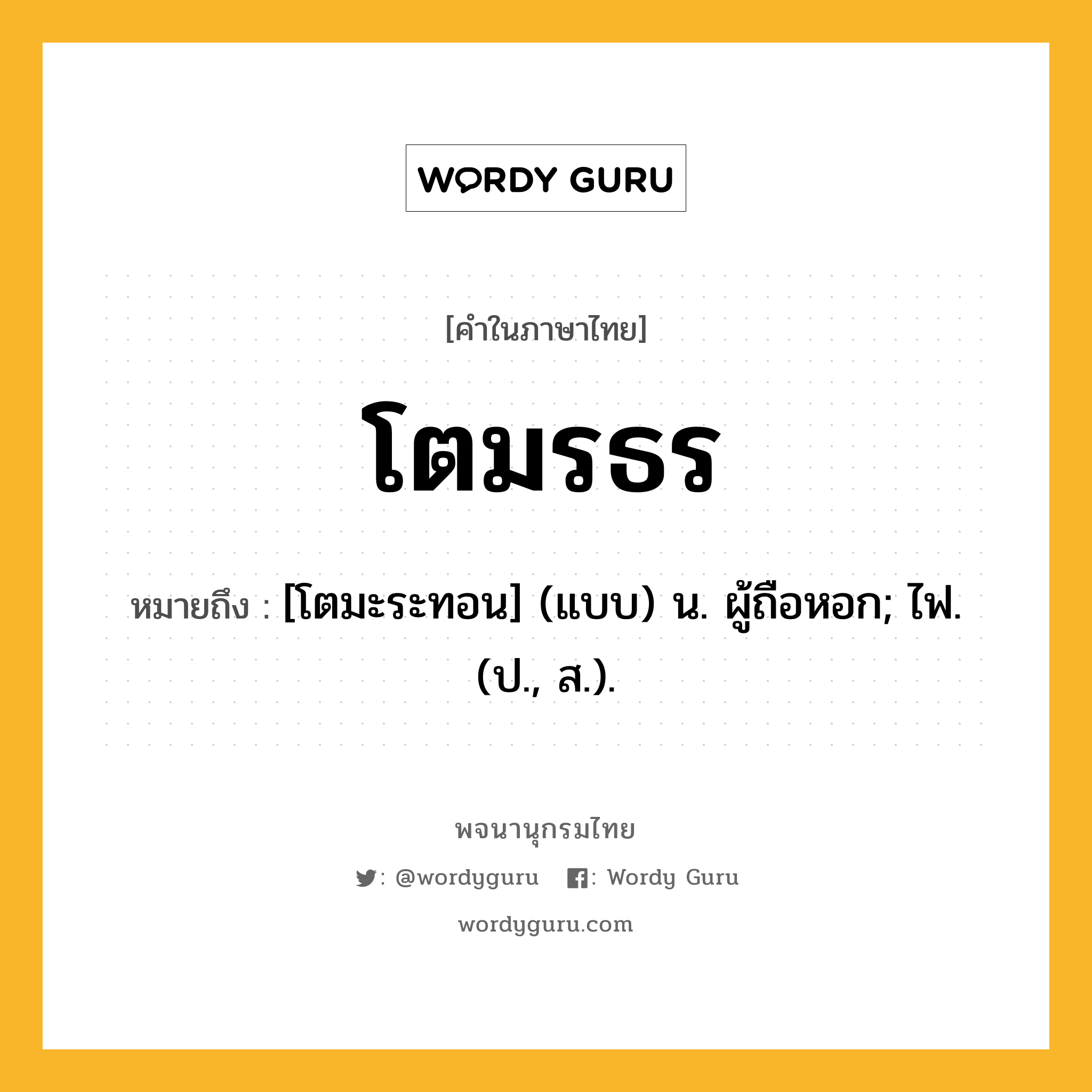 โตมรธร ความหมาย หมายถึงอะไร?, คำในภาษาไทย โตมรธร หมายถึง [โตมะระทอน] (แบบ) น. ผู้ถือหอก; ไฟ. (ป., ส.).