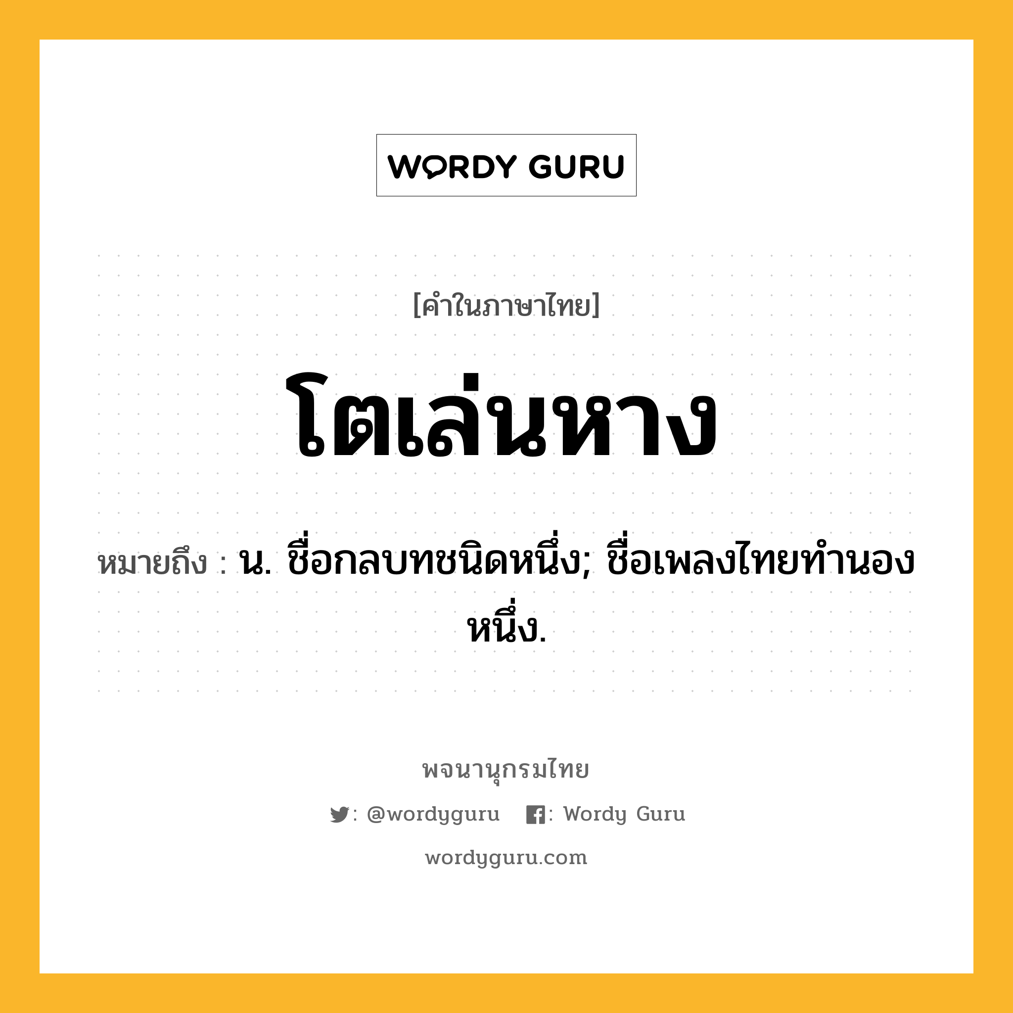 โตเล่นหาง ความหมาย หมายถึงอะไร?, คำในภาษาไทย โตเล่นหาง หมายถึง น. ชื่อกลบทชนิดหนึ่ง; ชื่อเพลงไทยทํานองหนึ่ง.