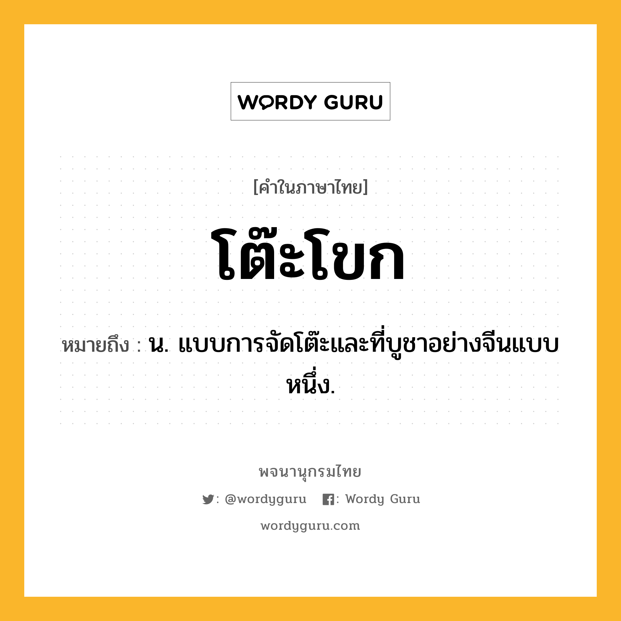 โต๊ะโขก หมายถึงอะไร?, คำในภาษาไทย โต๊ะโขก หมายถึง น. แบบการจัดโต๊ะและที่บูชาอย่างจีนแบบหนึ่ง.