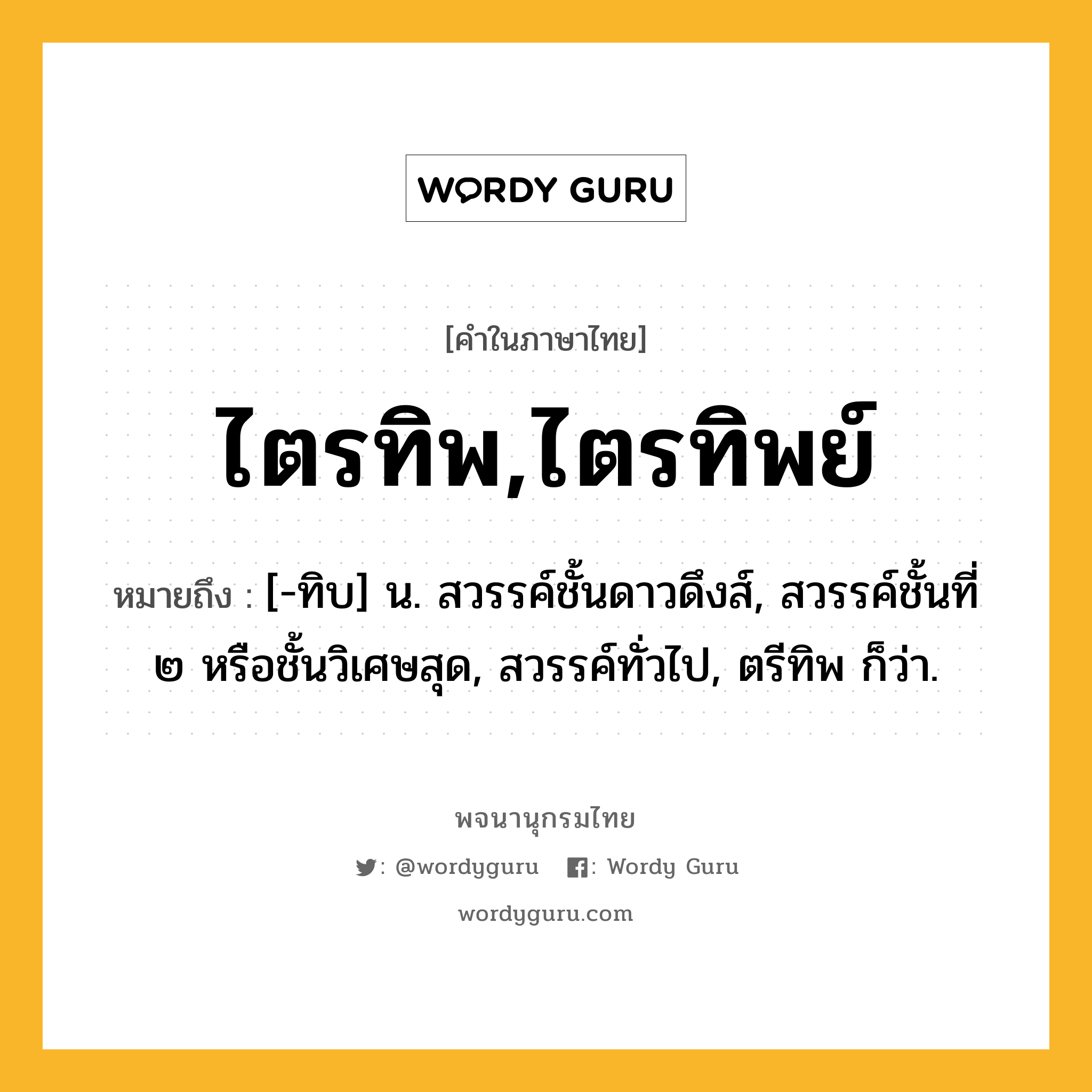 ไตรทิพ,ไตรทิพย์ หมายถึงอะไร?, คำในภาษาไทย ไตรทิพ,ไตรทิพย์ หมายถึง [-ทิบ] น. สวรรค์ชั้นดาวดึงส์, สวรรค์ชั้นที่ ๒ หรือชั้นวิเศษสุด, สวรรค์ทั่วไป, ตรีทิพ ก็ว่า.