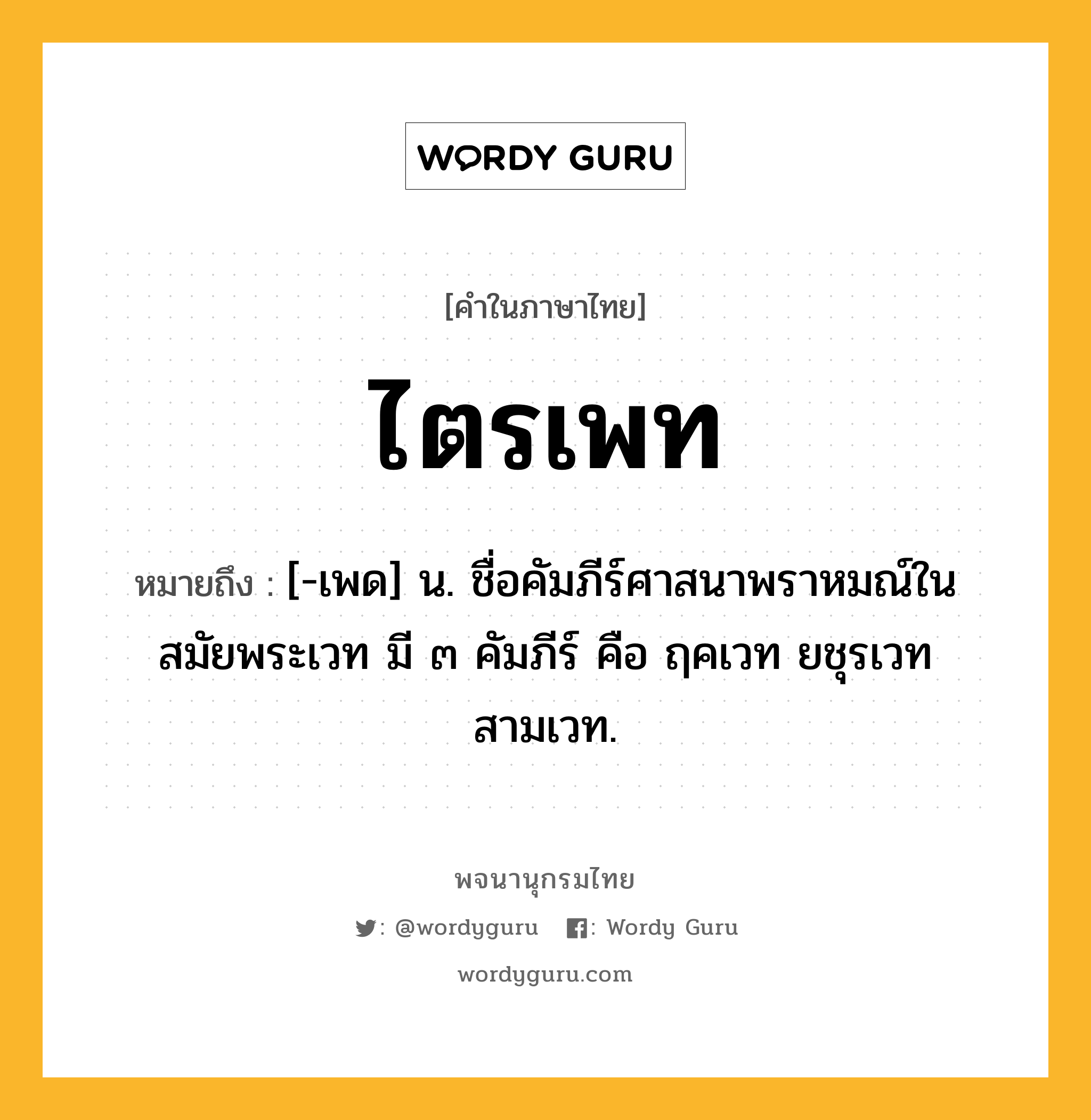 ไตรเพท หมายถึงอะไร?, คำในภาษาไทย ไตรเพท หมายถึง [-เพด] น. ชื่อคัมภีร์ศาสนาพราหมณ์ในสมัยพระเวท มี ๓ คัมภีร์ คือ ฤคเวท ยชุรเวท สามเวท.