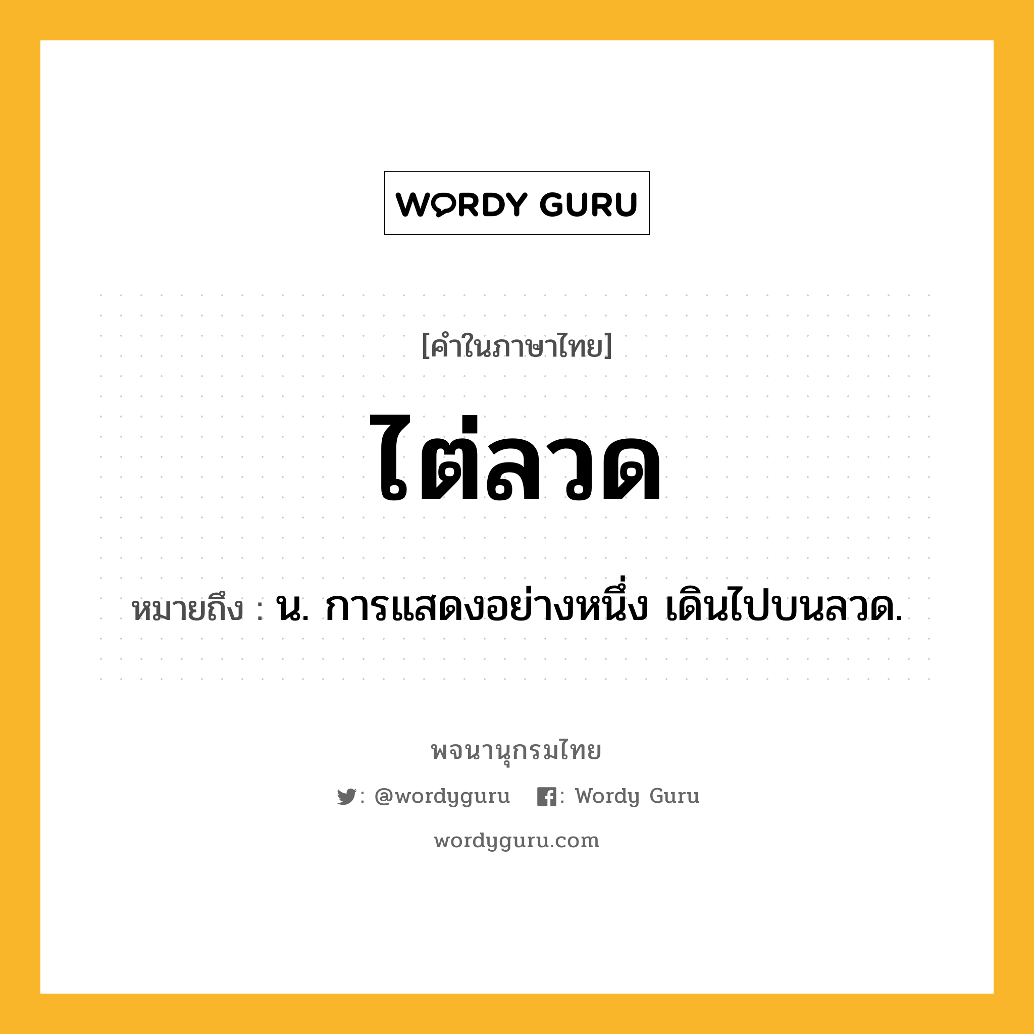 ไต่ลวด หมายถึงอะไร?, คำในภาษาไทย ไต่ลวด หมายถึง น. การแสดงอย่างหนึ่ง เดินไปบนลวด.