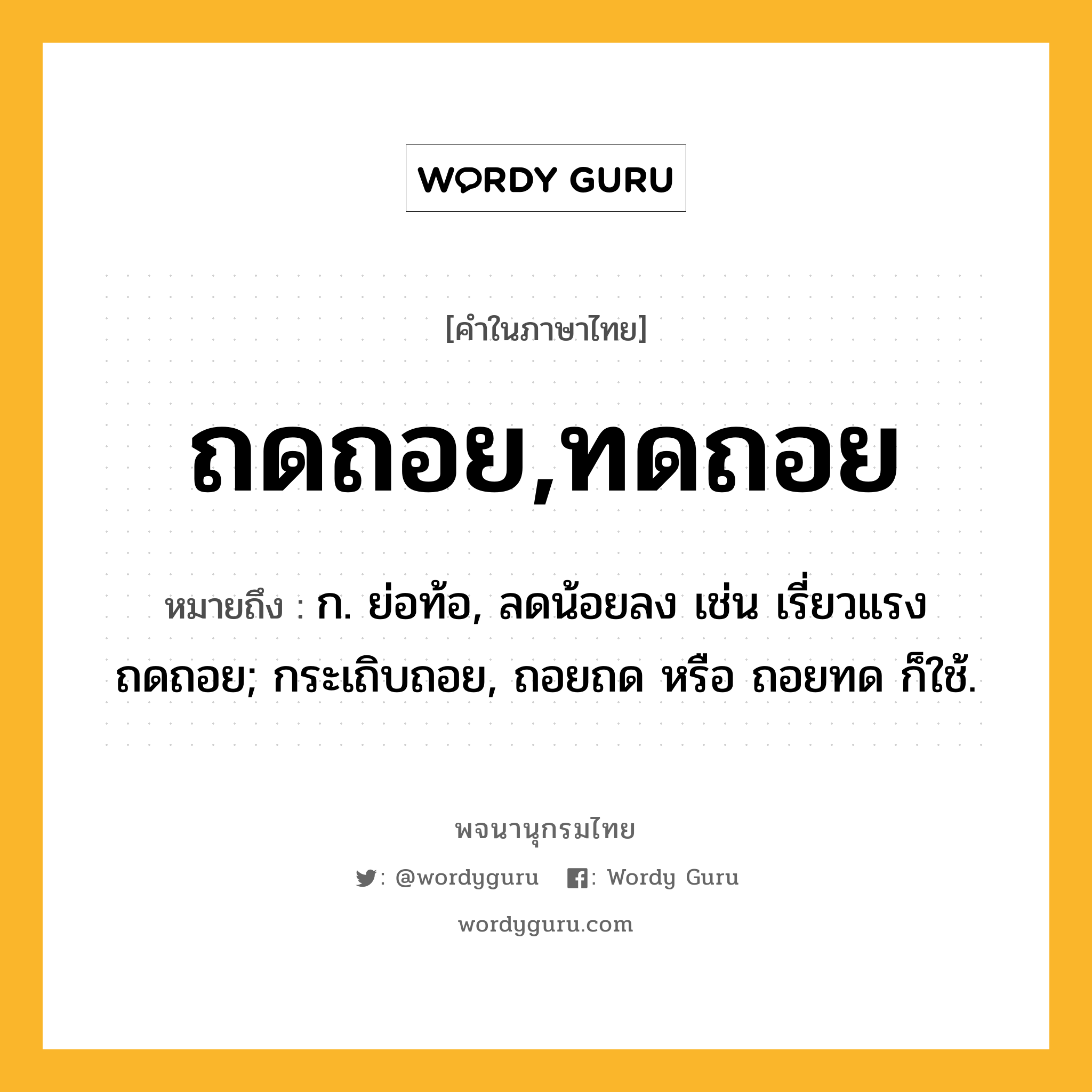 ถดถอย,ทดถอย หมายถึงอะไร?, คำในภาษาไทย ถดถอย,ทดถอย หมายถึง ก. ย่อท้อ, ลดน้อยลง เช่น เรี่ยวแรงถดถอย; กระเถิบถอย, ถอยถด หรือ ถอยทด ก็ใช้.