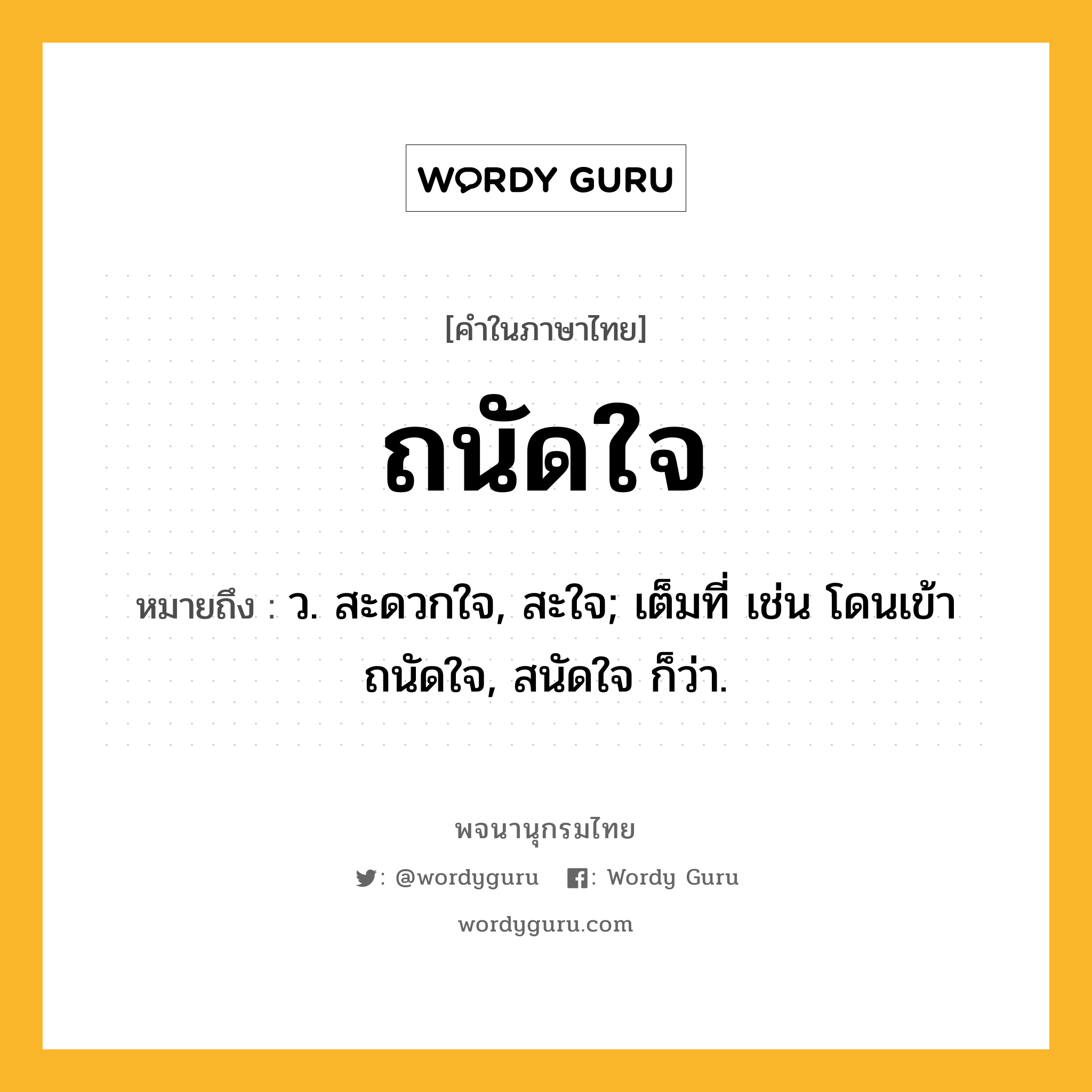 ถนัดใจ หมายถึงอะไร?, คำในภาษาไทย ถนัดใจ หมายถึง ว. สะดวกใจ, สะใจ; เต็มที่ เช่น โดนเข้าถนัดใจ, สนัดใจ ก็ว่า.