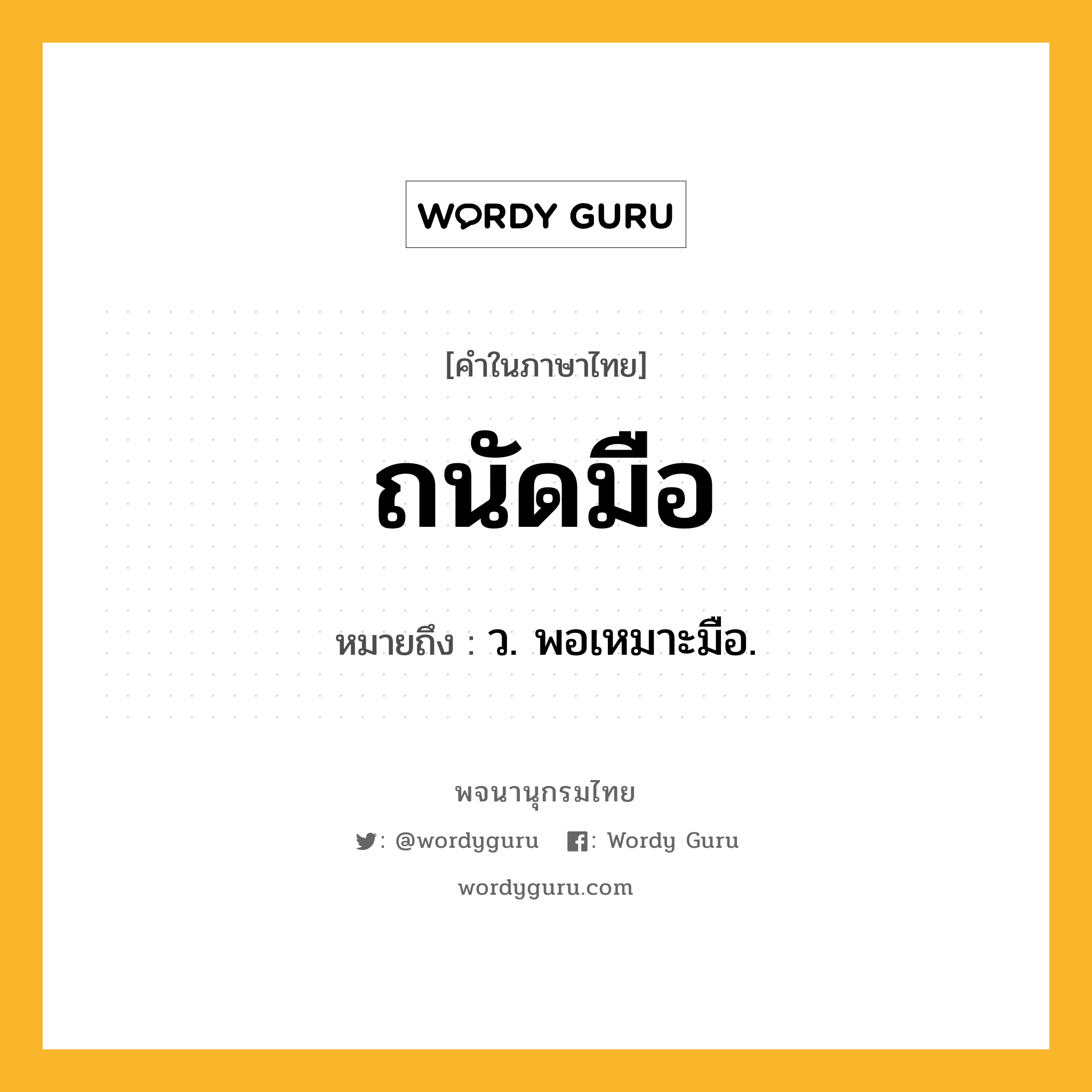 ถนัดมือ หมายถึงอะไร?, คำในภาษาไทย ถนัดมือ หมายถึง ว. พอเหมาะมือ.