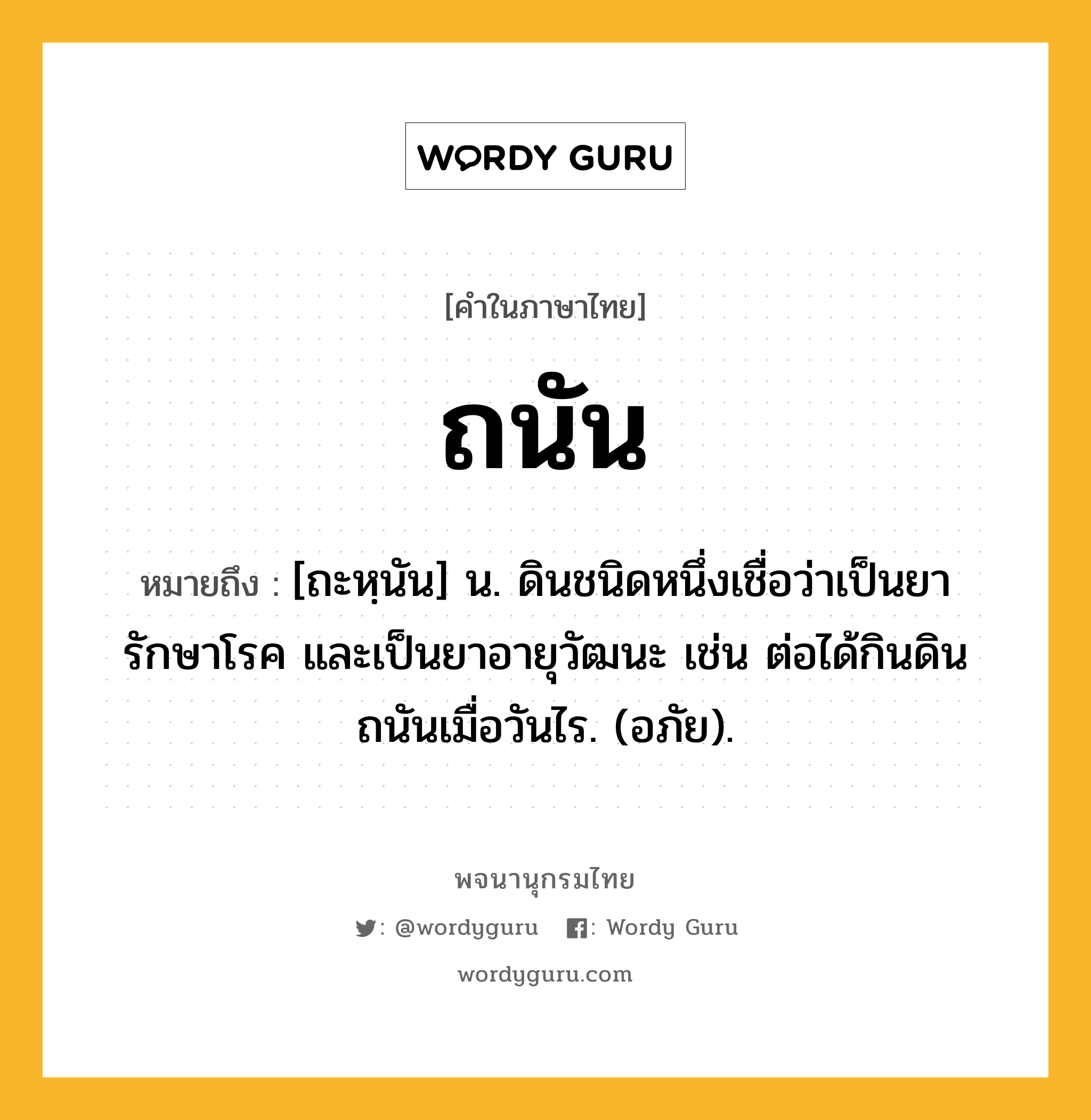 ถนัน หมายถึงอะไร?, คำในภาษาไทย ถนัน หมายถึง [ถะหฺนัน] น. ดินชนิดหนึ่งเชื่อว่าเป็นยารักษาโรค และเป็นยาอายุวัฒนะ เช่น ต่อได้กินดินถนันเมื่อวันไร. (อภัย).