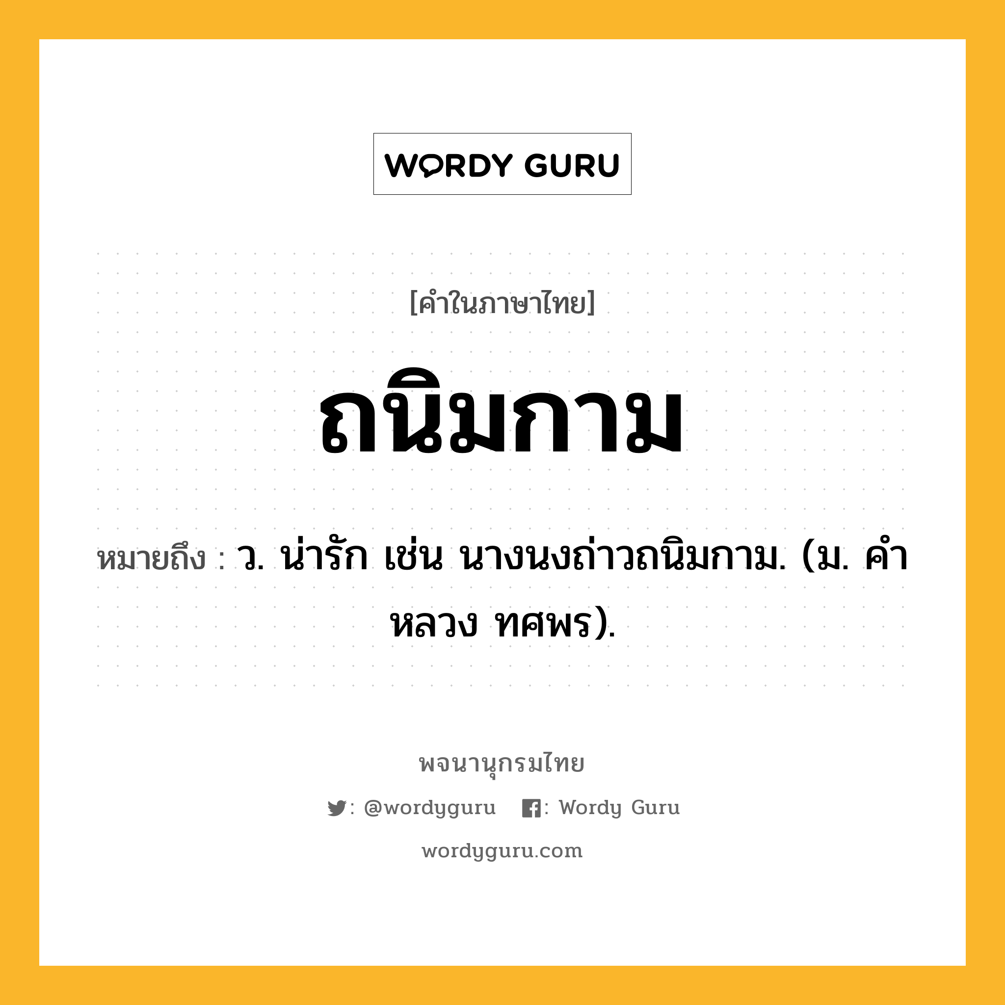 ถนิมกาม ความหมาย หมายถึงอะไร?, คำในภาษาไทย ถนิมกาม หมายถึง ว. น่ารัก เช่น นางนงถ่าวถนิมกาม. (ม. คําหลวง ทศพร).