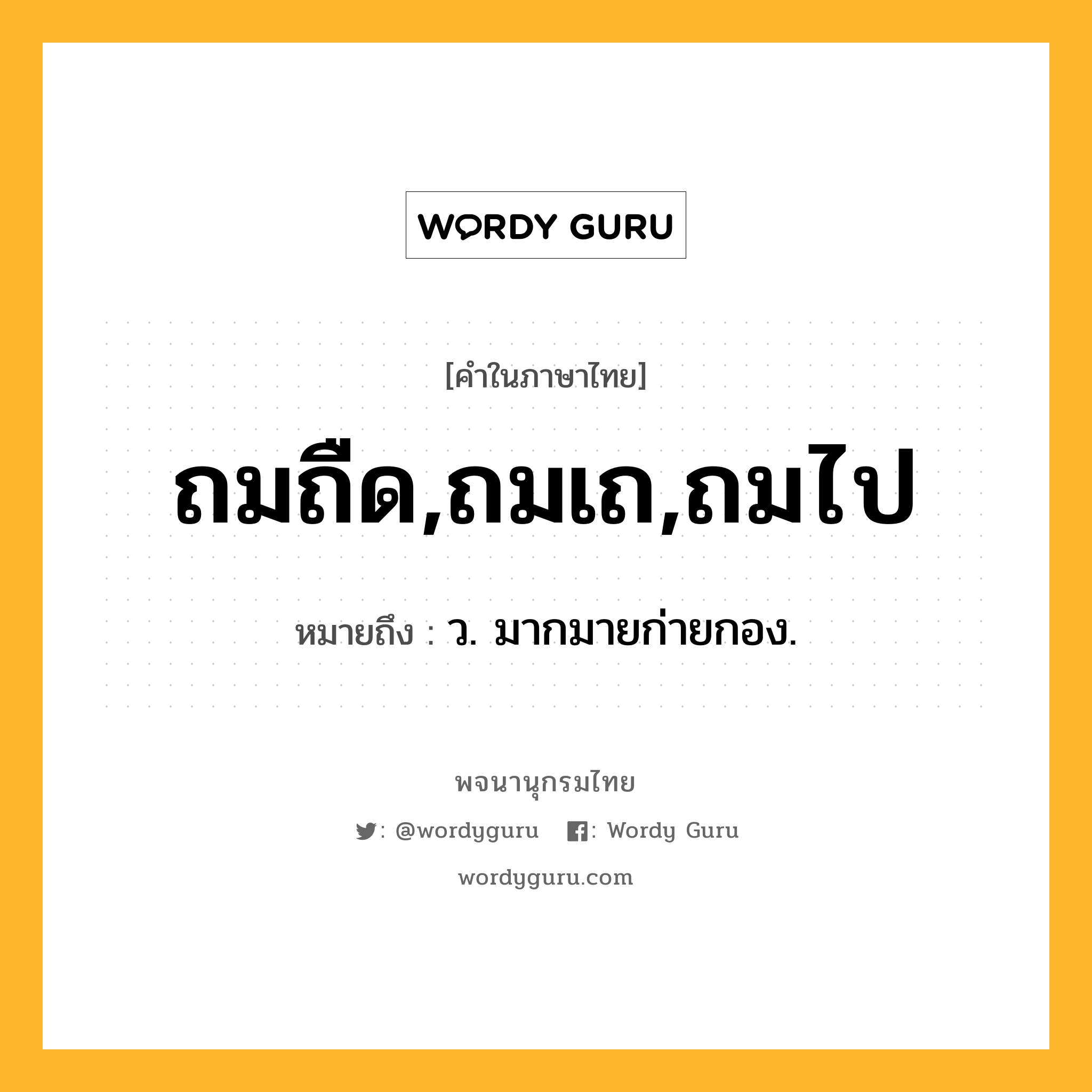 ถมถืด,ถมเถ,ถมไป หมายถึงอะไร?, คำในภาษาไทย ถมถืด,ถมเถ,ถมไป หมายถึง ว. มากมายก่ายกอง.