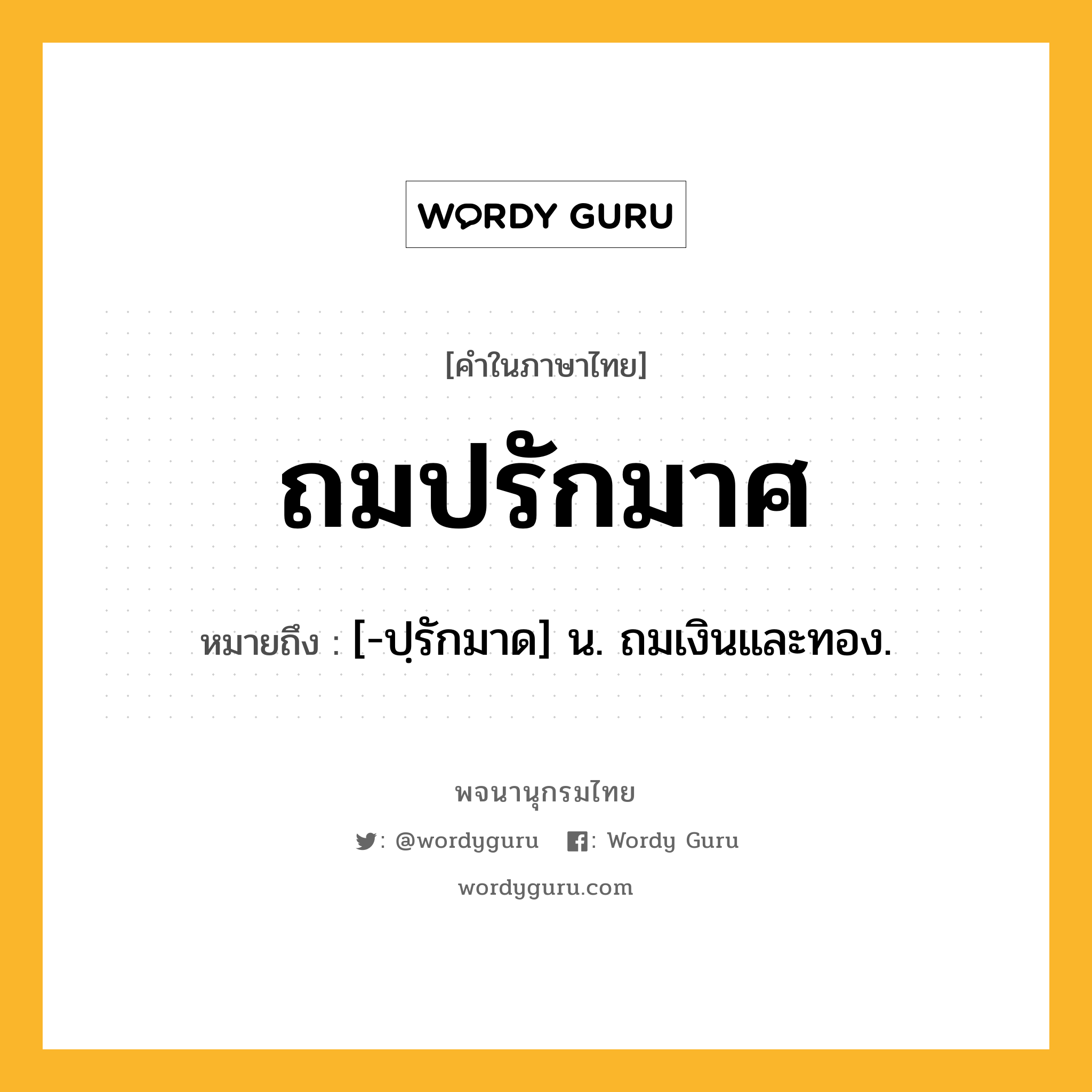 ถมปรักมาศ หมายถึงอะไร?, คำในภาษาไทย ถมปรักมาศ หมายถึง [-ปฺรักมาด] น. ถมเงินและทอง.