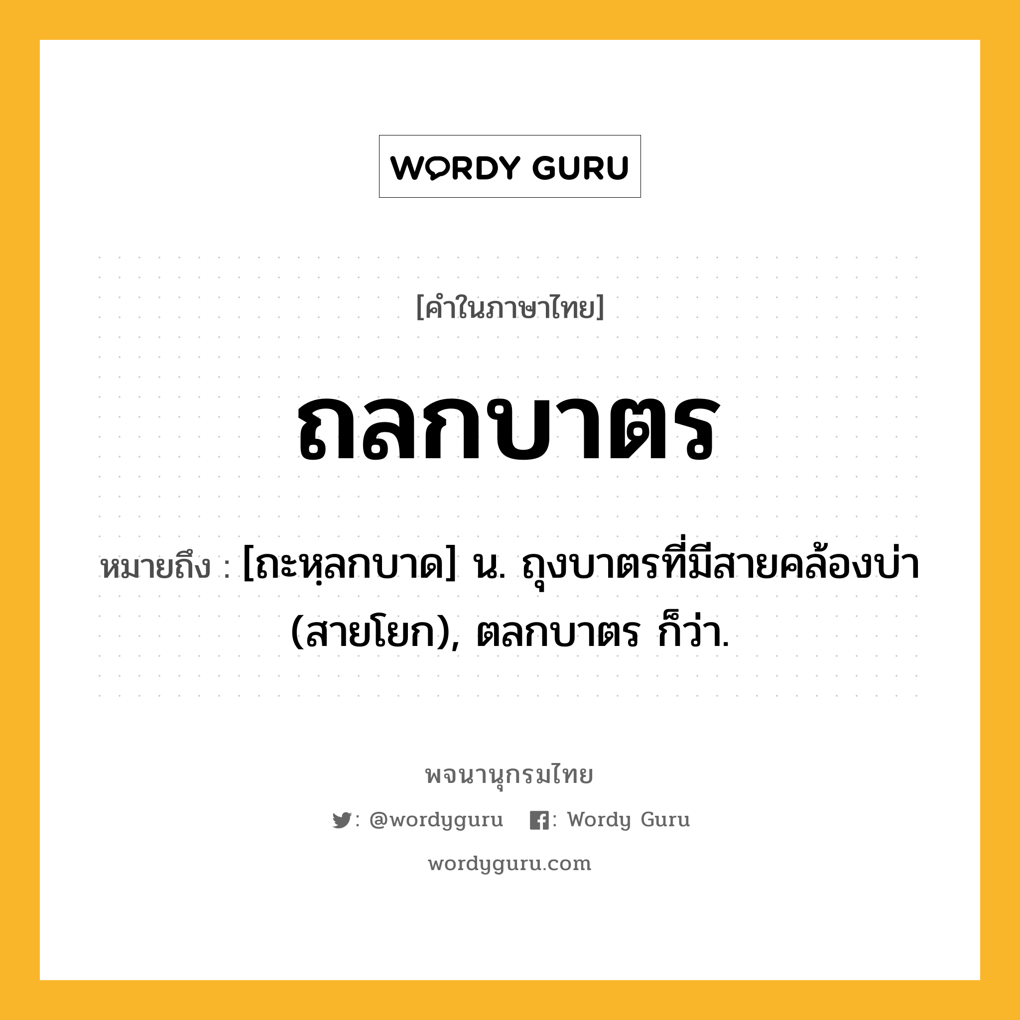 ถลกบาตร หมายถึงอะไร?, คำในภาษาไทย ถลกบาตร หมายถึง [ถะหฺลกบาด] น. ถุงบาตรที่มีสายคล้องบ่า (สายโยก), ตลกบาตร ก็ว่า.