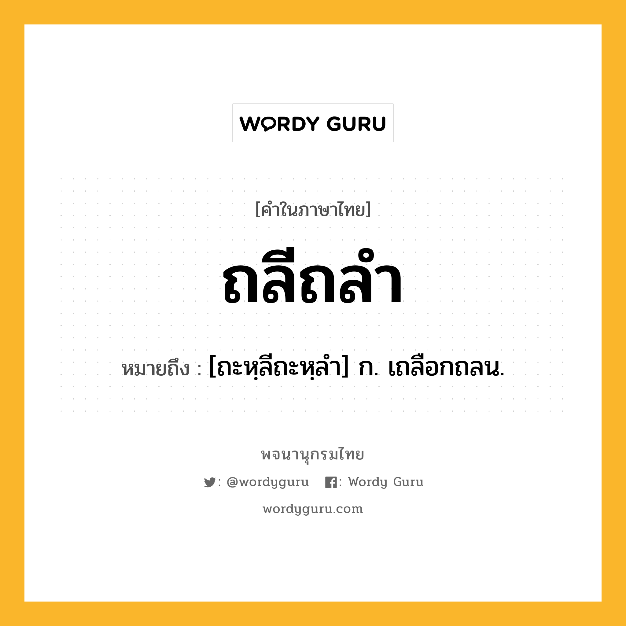 ถลีถลำ หมายถึงอะไร?, คำในภาษาไทย ถลีถลำ หมายถึง [ถะหฺลีถะหฺลํา] ก. เถลือกถลน.