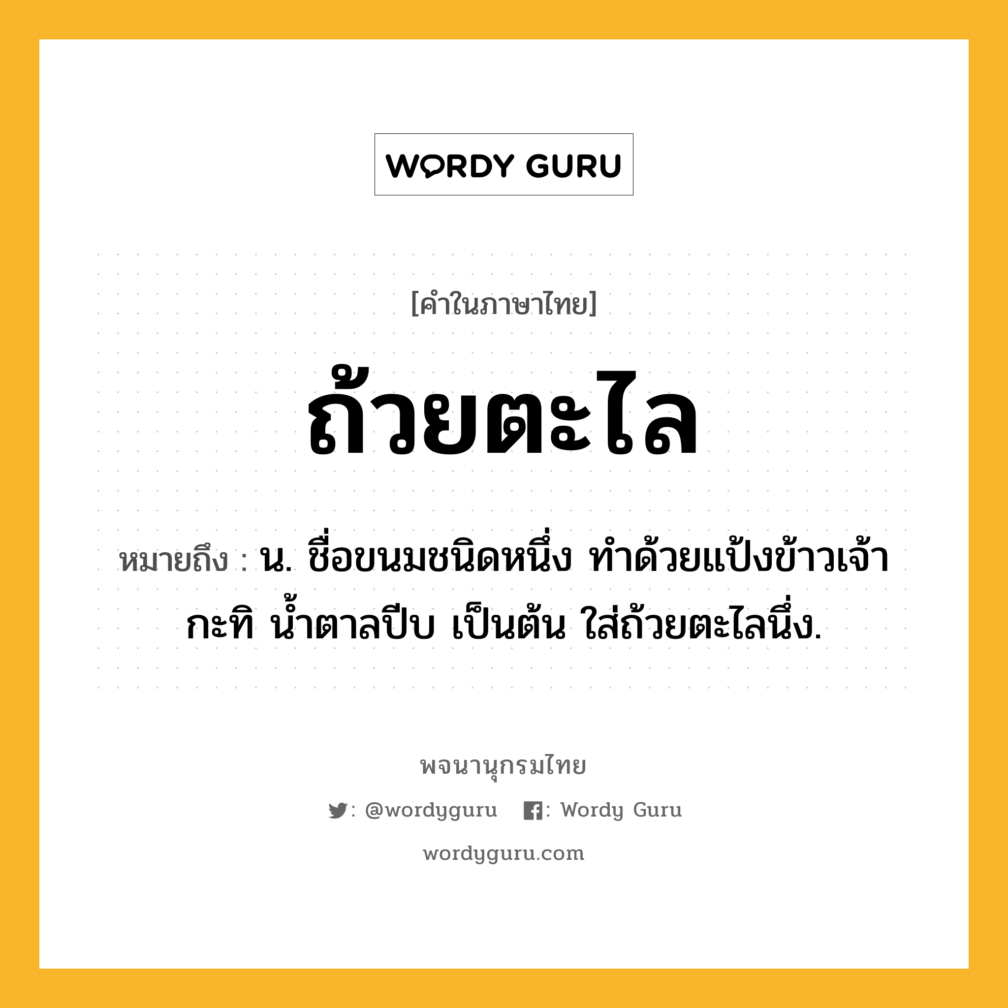 ถ้วยตะไล หมายถึงอะไร?, คำในภาษาไทย ถ้วยตะไล หมายถึง น. ชื่อขนมชนิดหนึ่ง ทำด้วยแป้งข้าวเจ้า กะทิ น้ำตาลปีบ เป็นต้น ใส่ถ้วยตะไลนึ่ง.