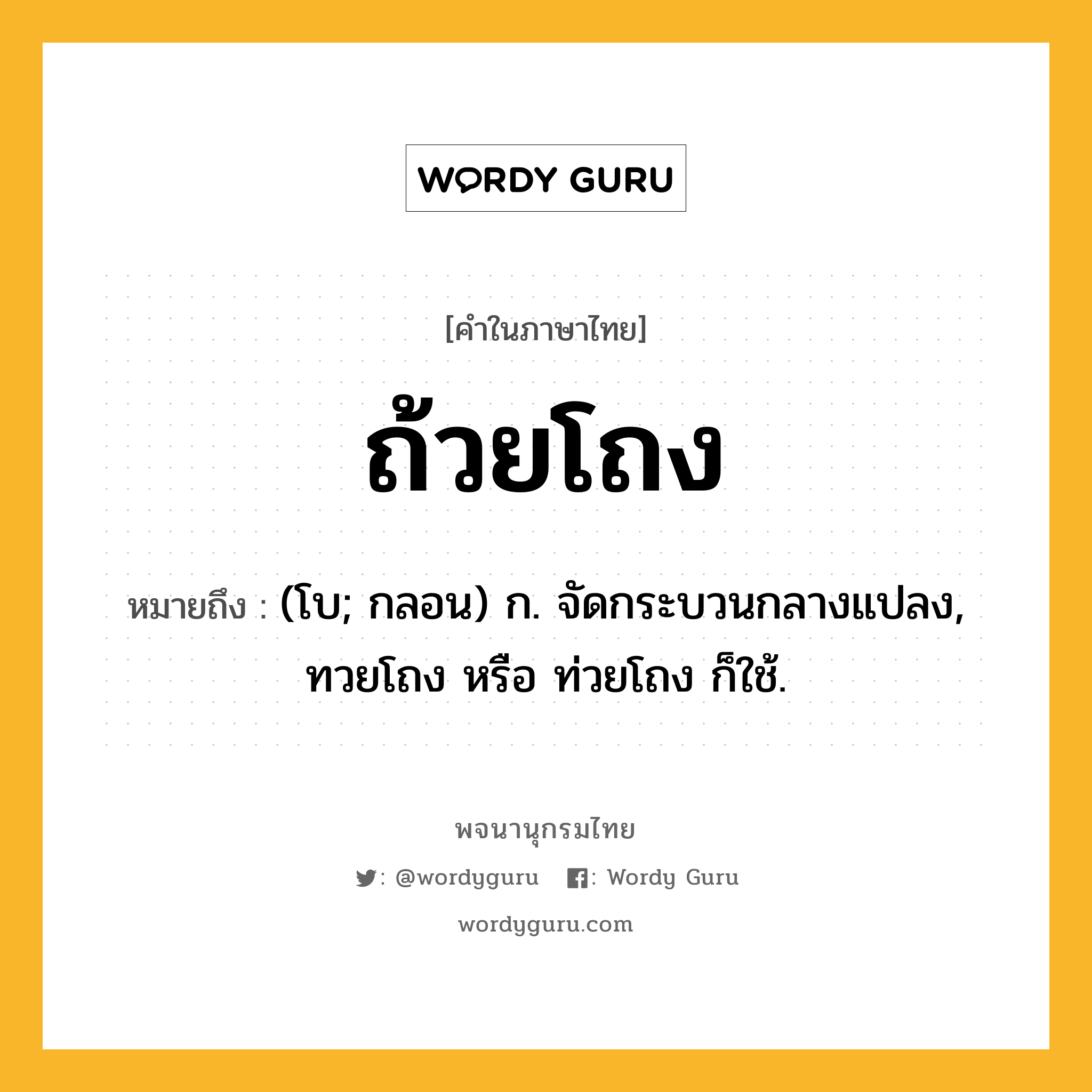 ถ้วยโถง หมายถึงอะไร?, คำในภาษาไทย ถ้วยโถง หมายถึง (โบ; กลอน) ก. จัดกระบวนกลางแปลง, ทวยโถง หรือ ท่วยโถง ก็ใช้.