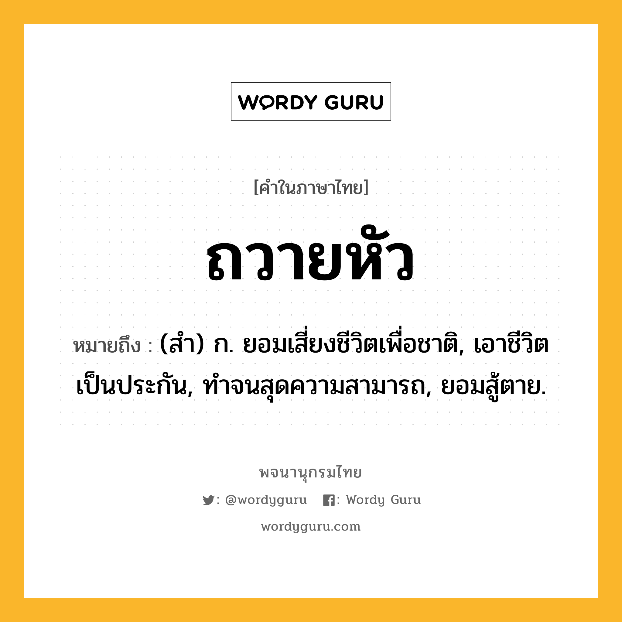 ถวายหัว หมายถึงอะไร?, คำในภาษาไทย ถวายหัว หมายถึง (สํา) ก. ยอมเสี่ยงชีวิตเพื่อชาติ, เอาชีวิตเป็นประกัน, ทําจนสุดความสามารถ, ยอมสู้ตาย.