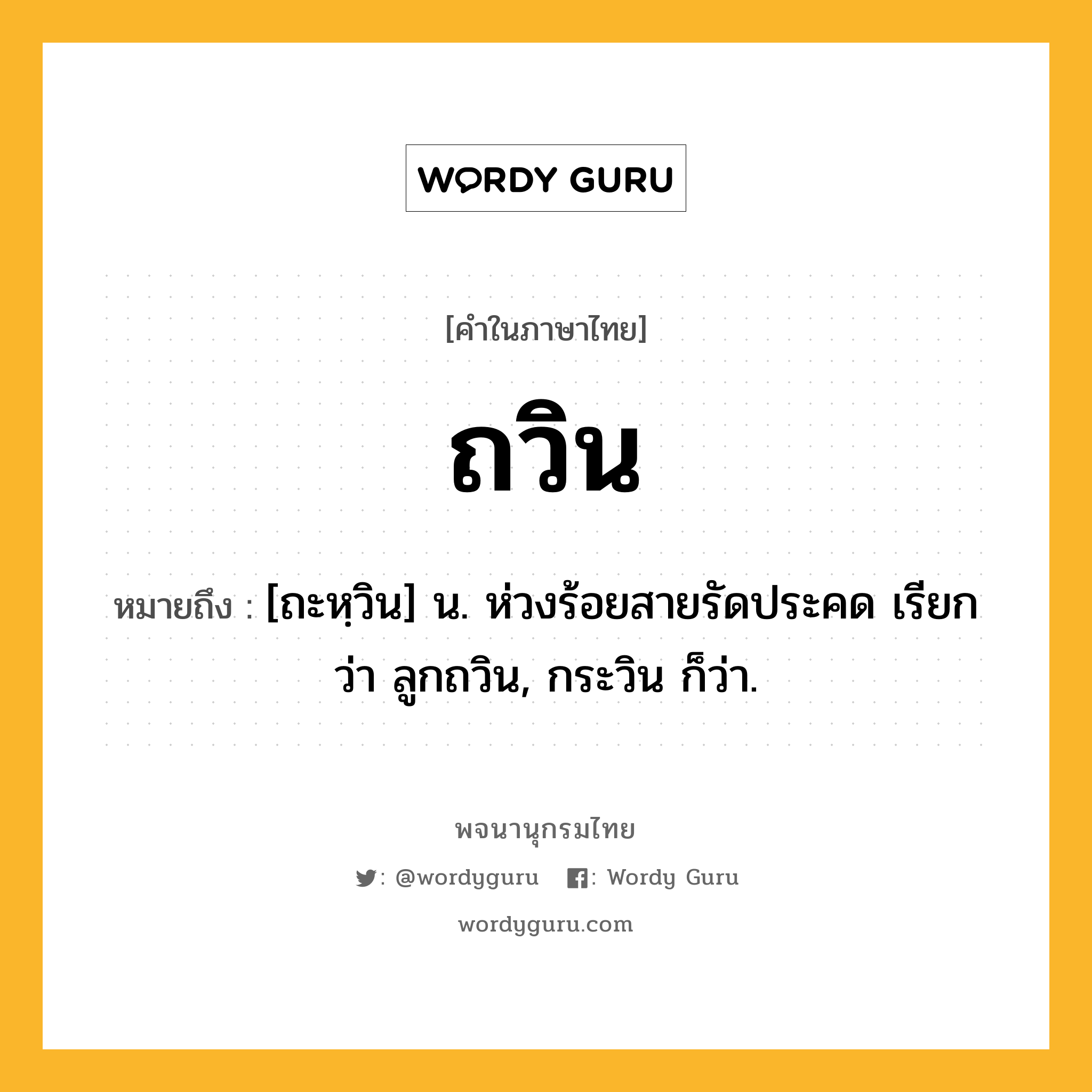 ถวิน ความหมาย หมายถึงอะไร?, คำในภาษาไทย ถวิน หมายถึง [ถะหฺวิน] น. ห่วงร้อยสายรัดประคด เรียกว่า ลูกถวิน, กระวิน ก็ว่า.