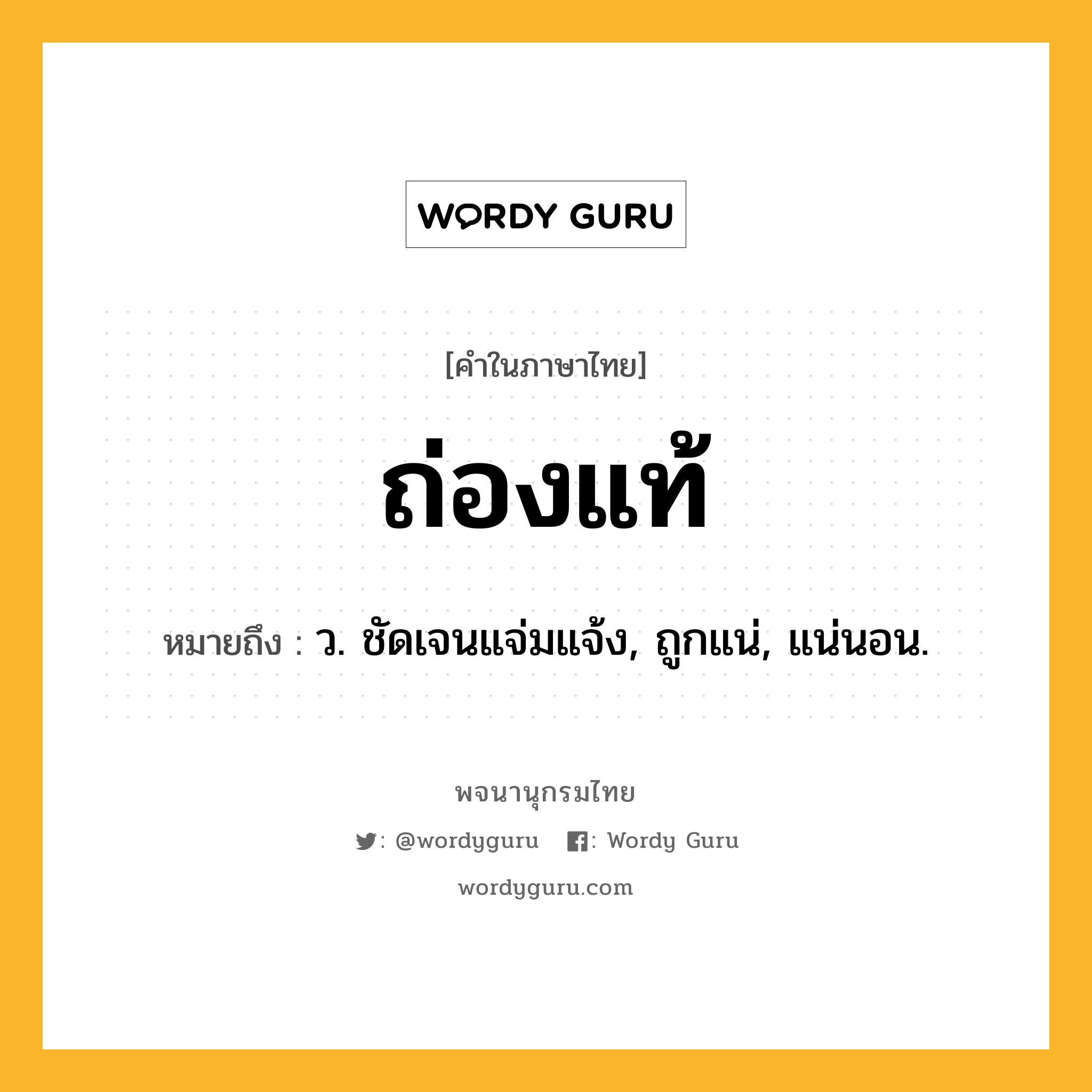 ถ่องแท้ ความหมาย หมายถึงอะไร?, คำในภาษาไทย ถ่องแท้ หมายถึง ว. ชัดเจนแจ่มแจ้ง, ถูกแน่, แน่นอน.