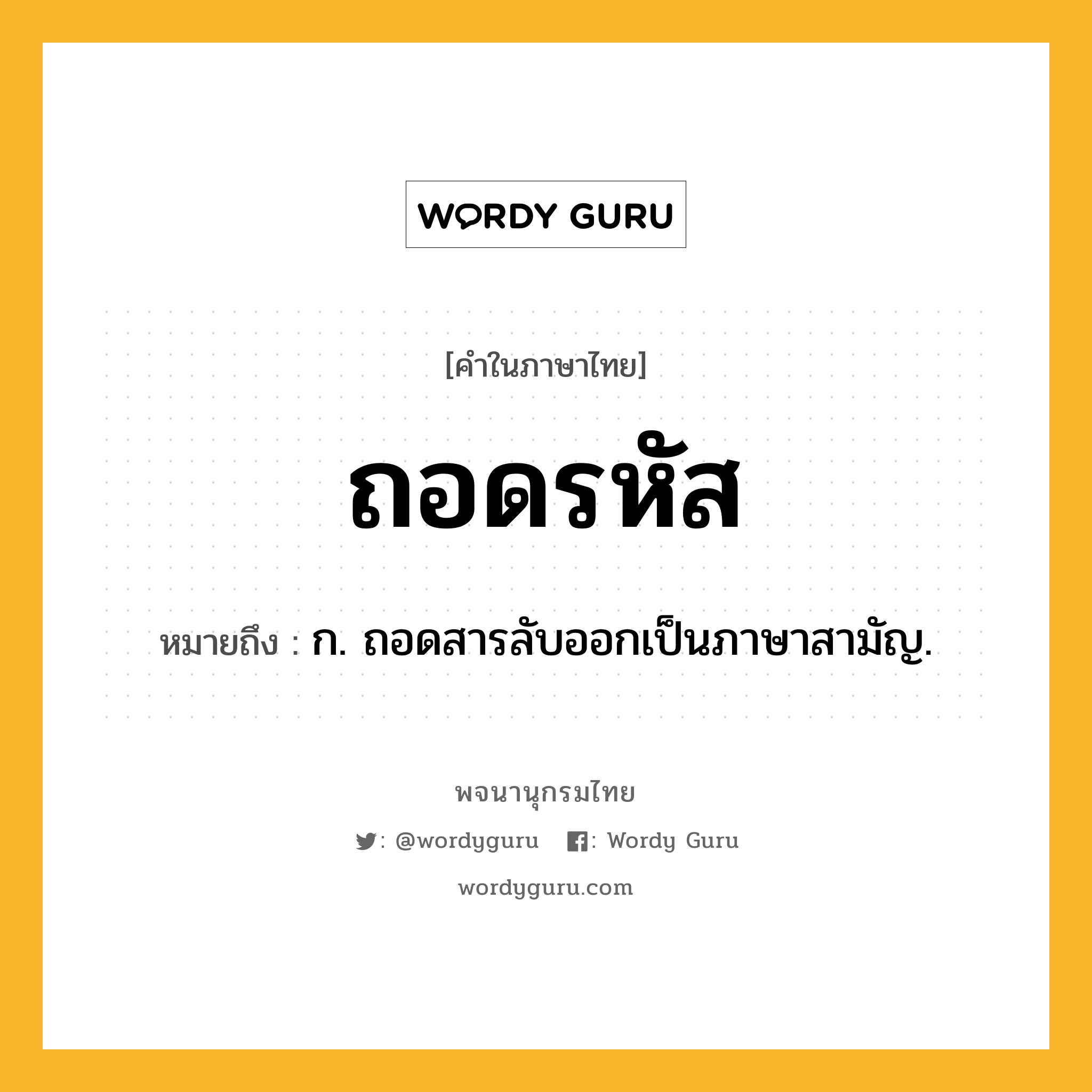 ถอดรหัส หมายถึงอะไร?, คำในภาษาไทย ถอดรหัส หมายถึง ก. ถอดสารลับออกเป็นภาษาสามัญ.