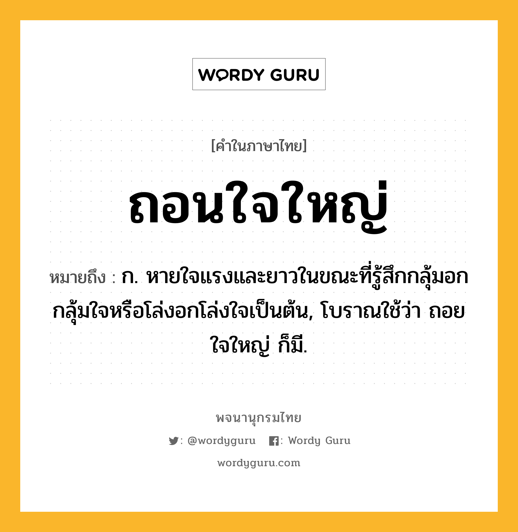 ถอนใจใหญ่ หมายถึงอะไร?, คำในภาษาไทย ถอนใจใหญ่ หมายถึง ก. หายใจแรงและยาวในขณะที่รู้สึกกลุ้มอกกลุ้มใจหรือโล่งอกโล่งใจเป็นต้น, โบราณใช้ว่า ถอยใจใหญ่ ก็มี.