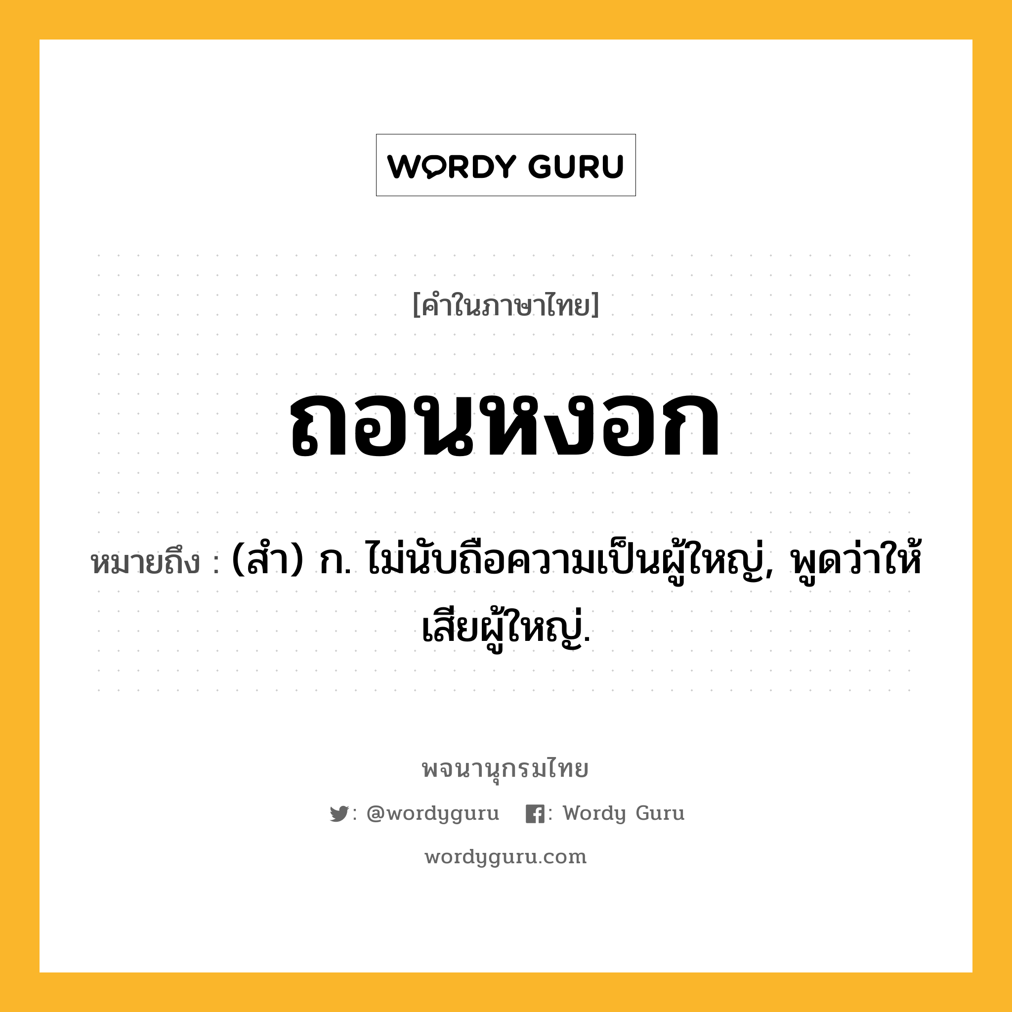 ถอนหงอก หมายถึงอะไร?, คำในภาษาไทย ถอนหงอก หมายถึง (สํา) ก. ไม่นับถือความเป็นผู้ใหญ่, พูดว่าให้เสียผู้ใหญ่.