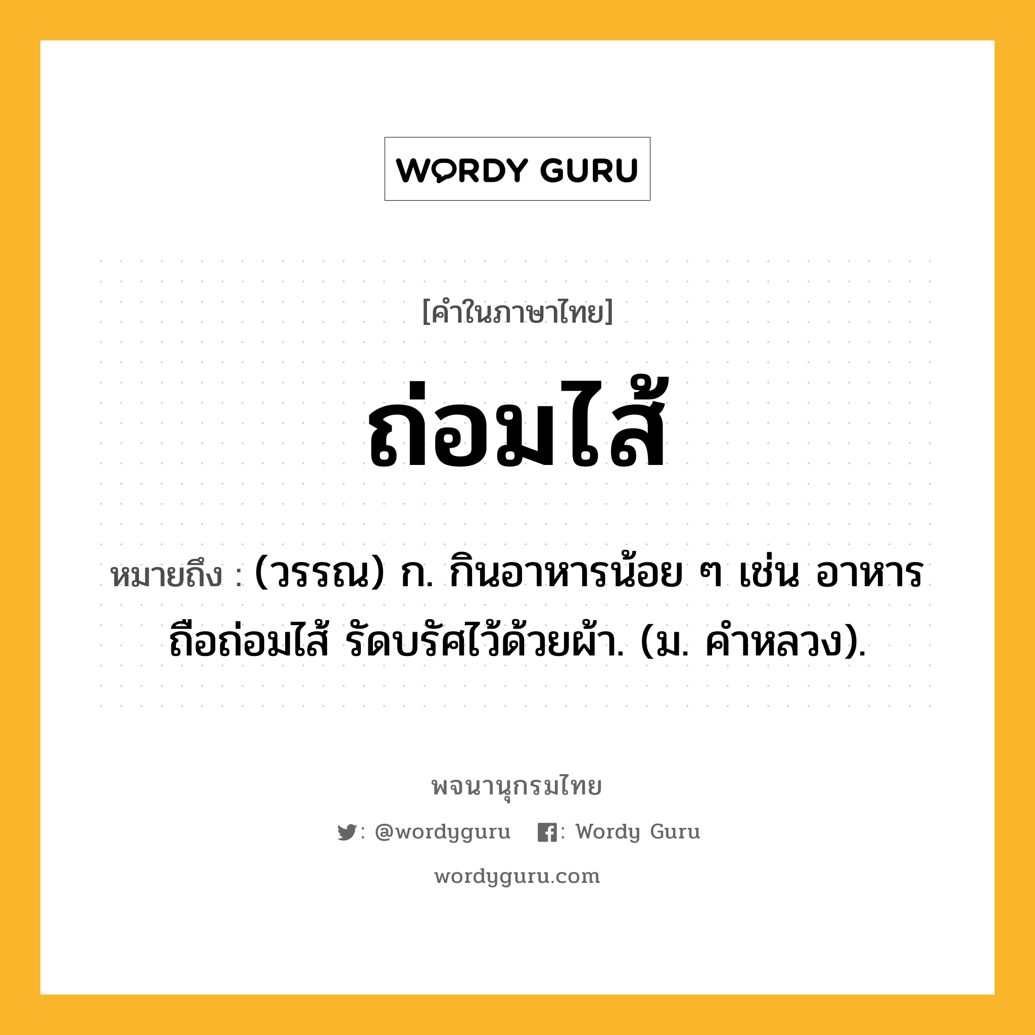 ถ่อมไส้ หมายถึงอะไร?, คำในภาษาไทย ถ่อมไส้ หมายถึง (วรรณ) ก. กินอาหารน้อย ๆ เช่น อาหารถือถ่อมไส้ รัดบรัศไว้ด้วยผ้า. (ม. คำหลวง).