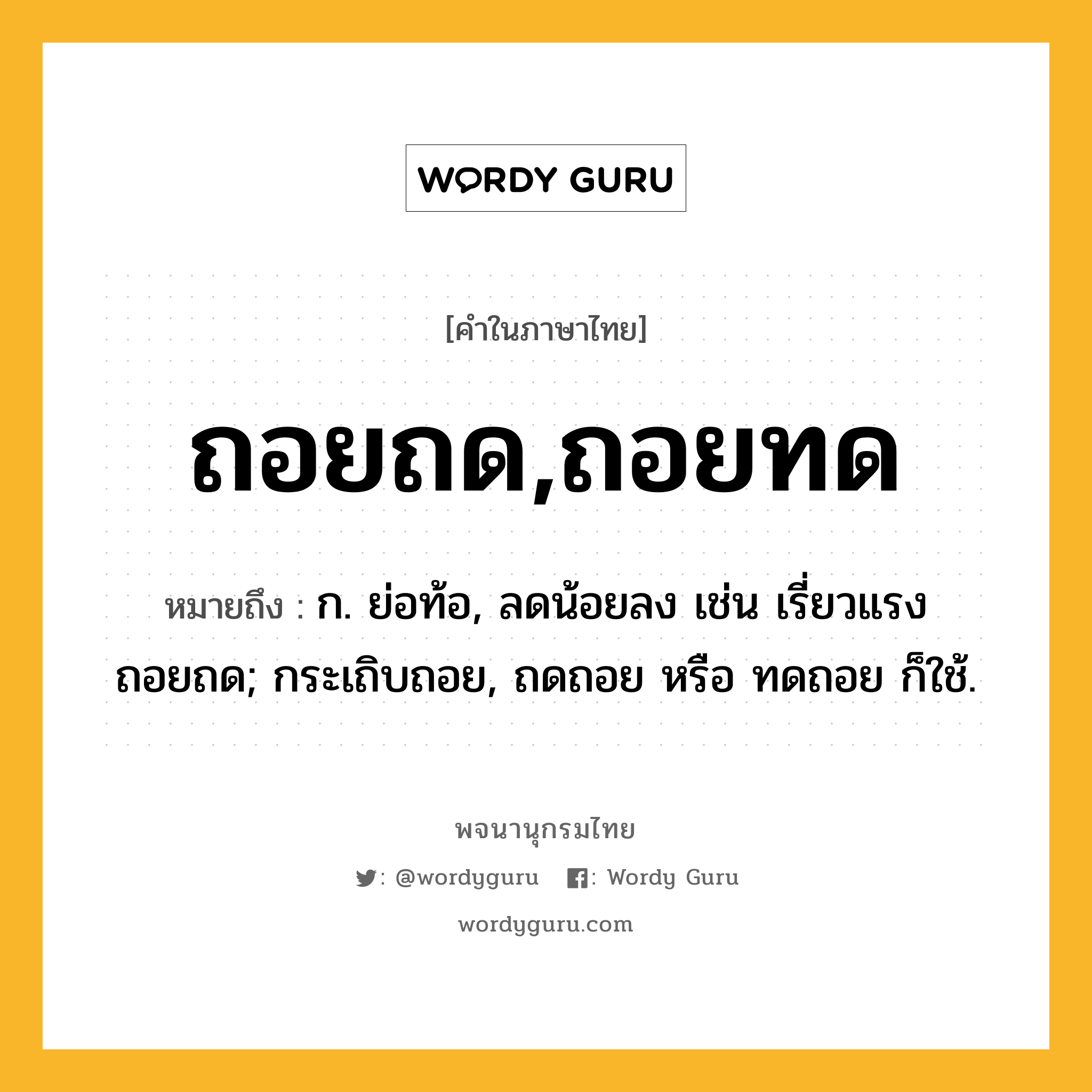 ถอยถด,ถอยทด หมายถึงอะไร?, คำในภาษาไทย ถอยถด,ถอยทด หมายถึง ก. ย่อท้อ, ลดน้อยลง เช่น เรี่ยวแรงถอยถด; กระเถิบถอย, ถดถอย หรือ ทดถอย ก็ใช้.