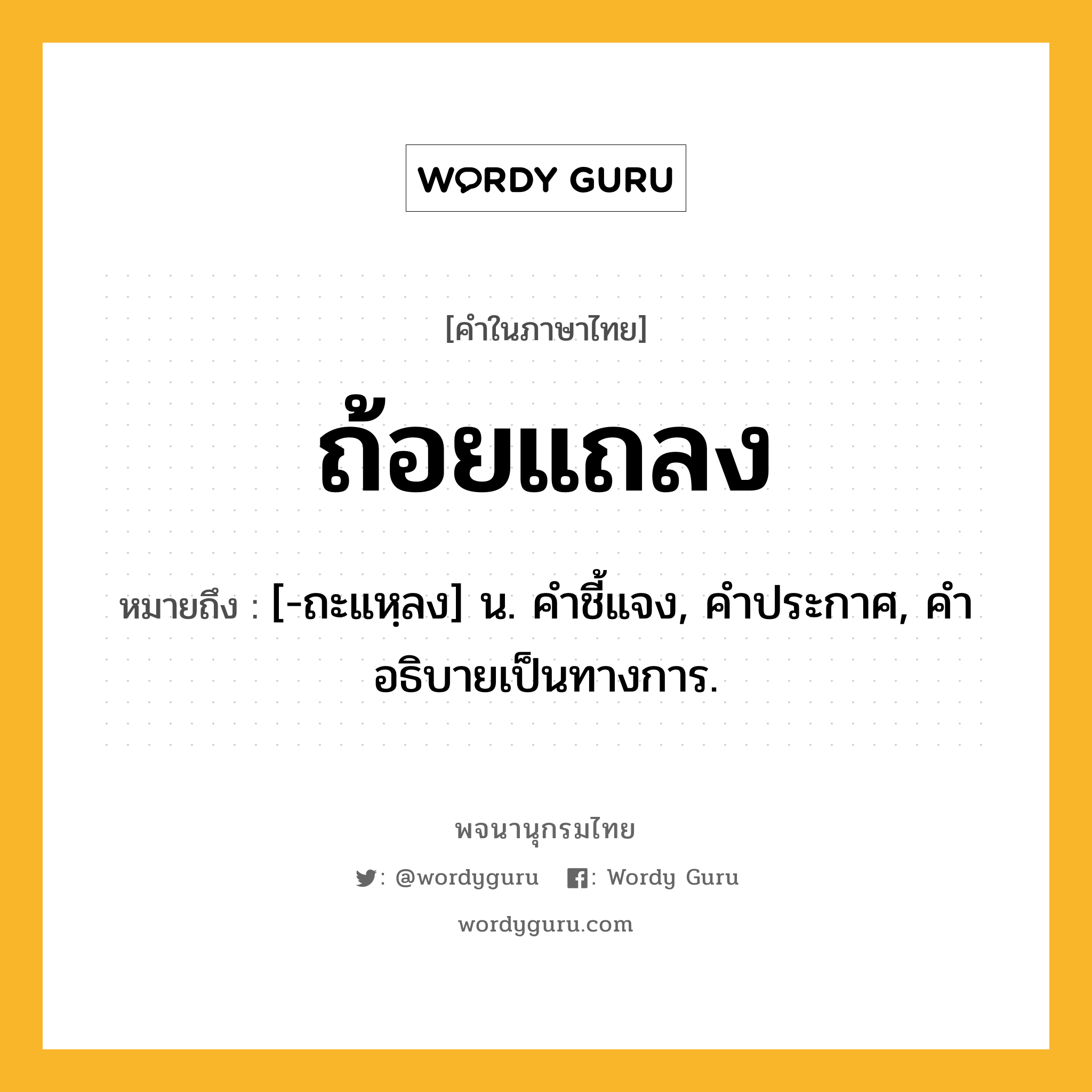 ถ้อยแถลง หมายถึงอะไร?, คำในภาษาไทย ถ้อยแถลง หมายถึง [-ถะแหฺลง] น. คําชี้แจง, คําประกาศ, คําอธิบายเป็นทางการ.