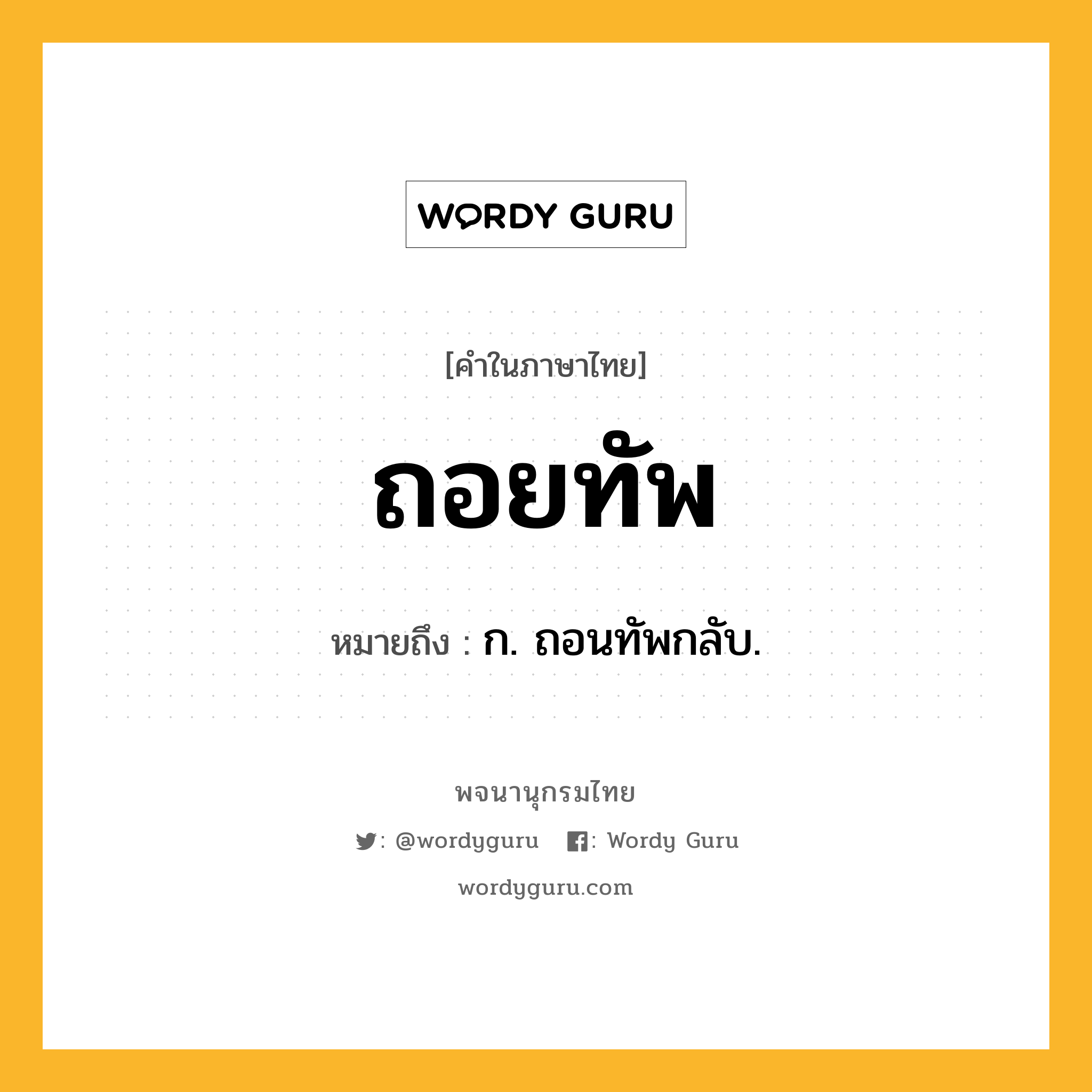 ถอยทัพ หมายถึงอะไร?, คำในภาษาไทย ถอยทัพ หมายถึง ก. ถอนทัพกลับ.