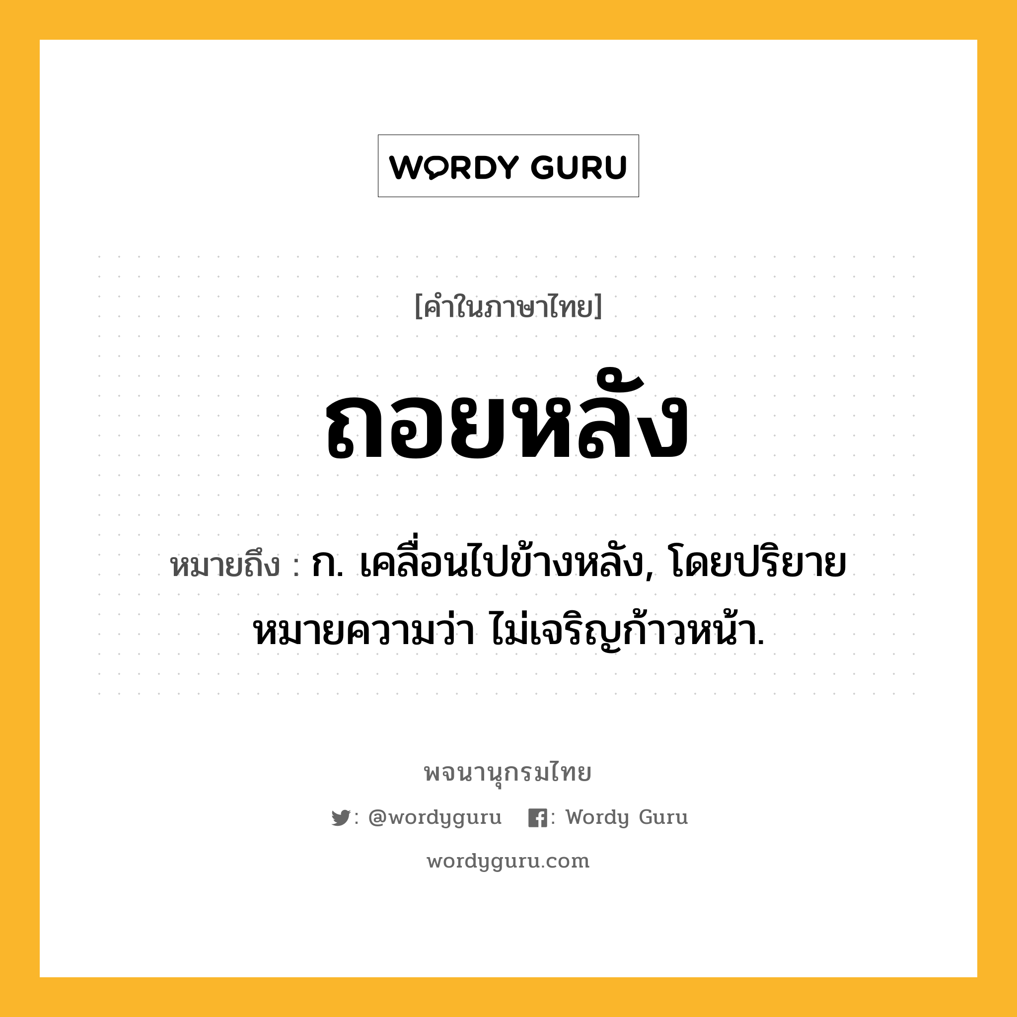 ถอยหลัง หมายถึงอะไร?, คำในภาษาไทย ถอยหลัง หมายถึง ก. เคลื่อนไปข้างหลัง, โดยปริยายหมายความว่า ไม่เจริญก้าวหน้า.