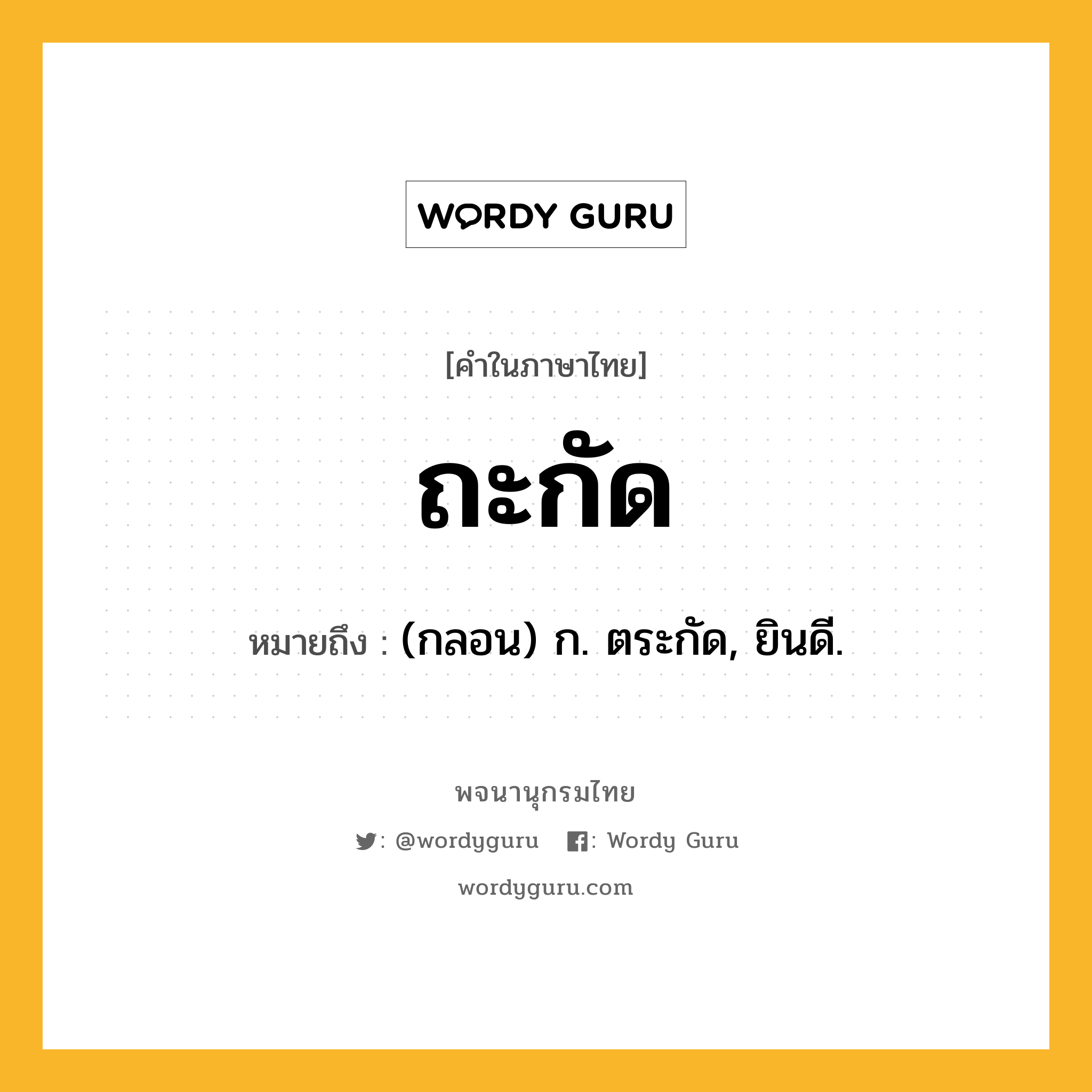 ถะกัด ความหมาย หมายถึงอะไร?, คำในภาษาไทย ถะกัด หมายถึง (กลอน) ก. ตระกัด, ยินดี.