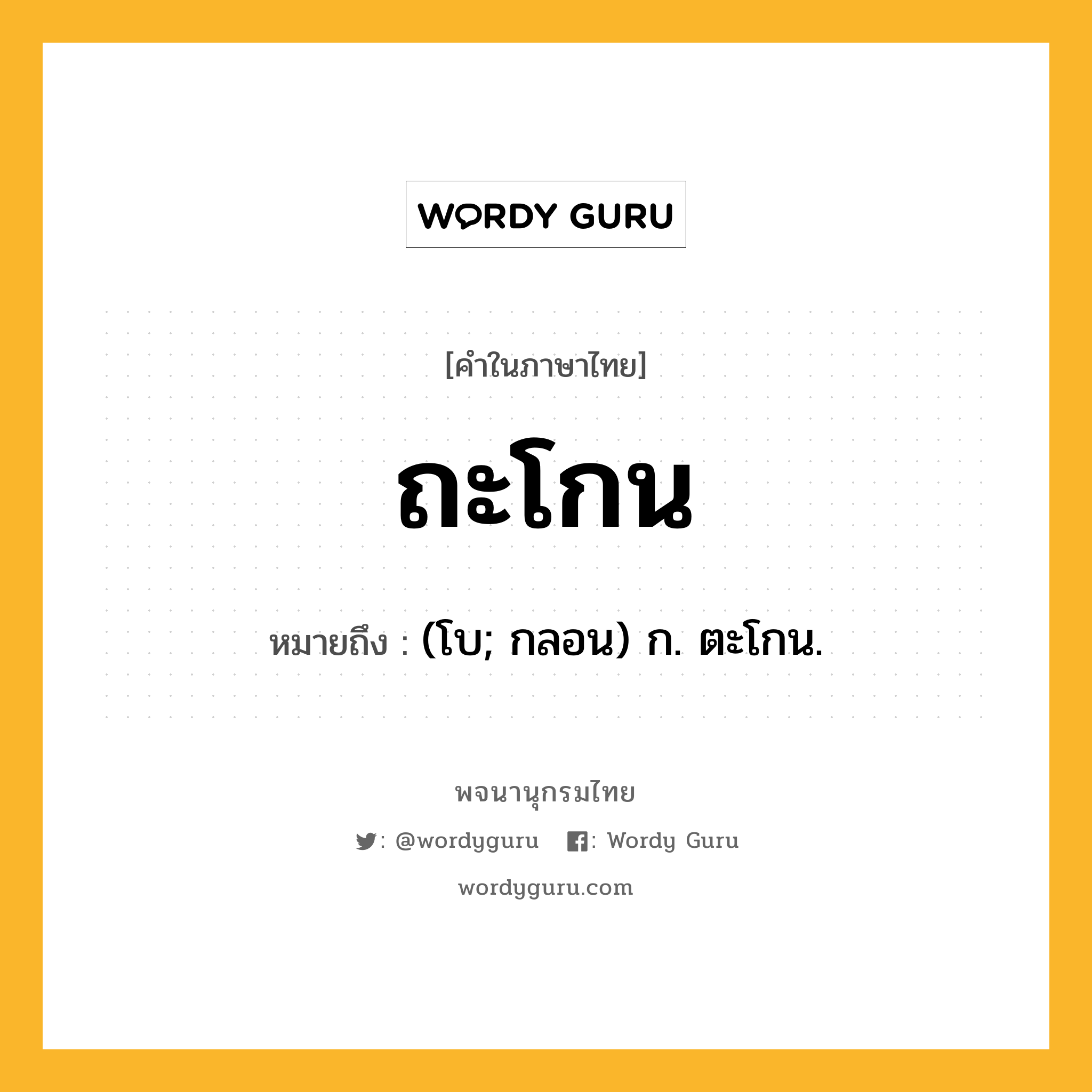 ถะโกน ความหมาย หมายถึงอะไร?, คำในภาษาไทย ถะโกน หมายถึง (โบ; กลอน) ก. ตะโกน.