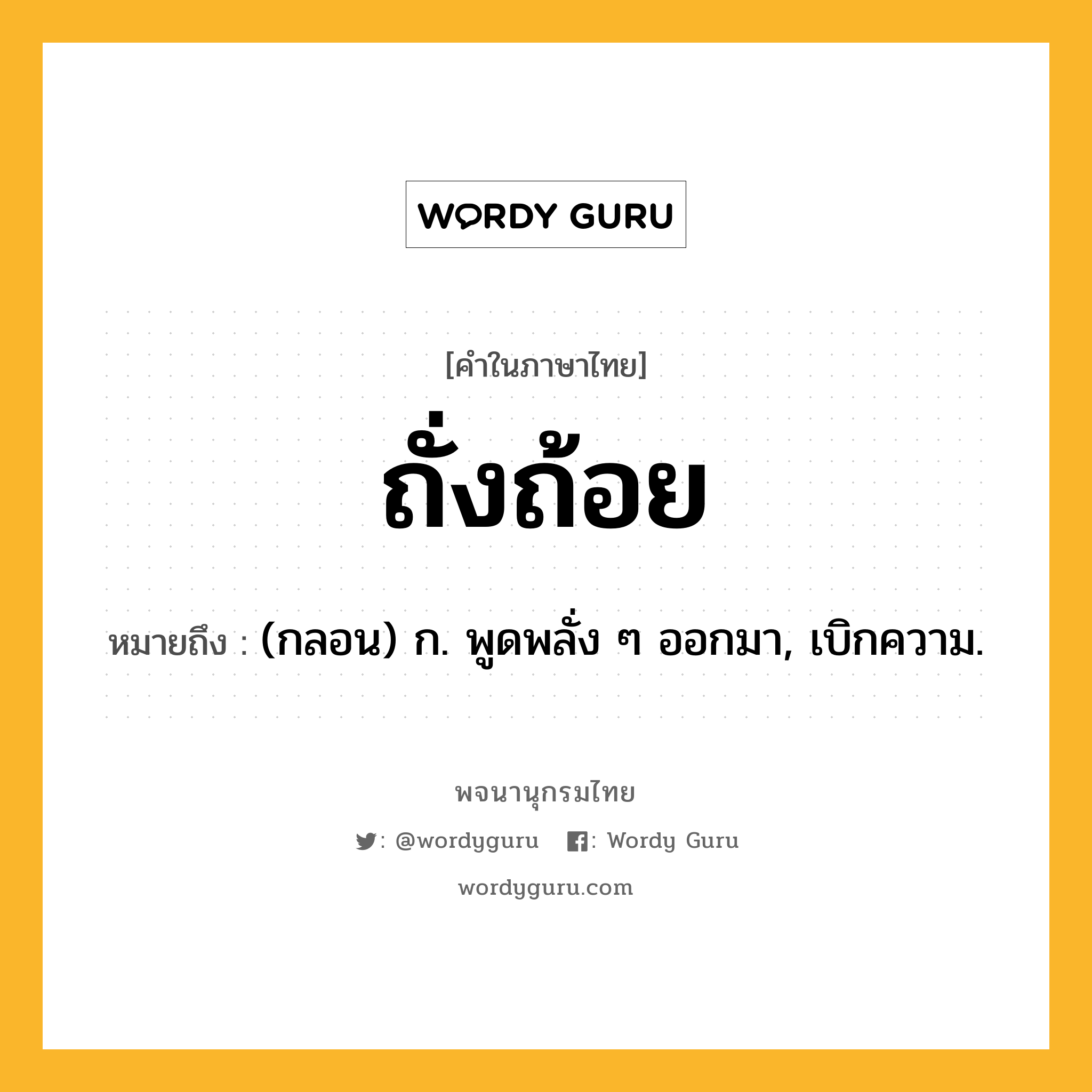 ถั่งถ้อย หมายถึงอะไร?, คำในภาษาไทย ถั่งถ้อย หมายถึง (กลอน) ก. พูดพลั่ง ๆ ออกมา, เบิกความ.