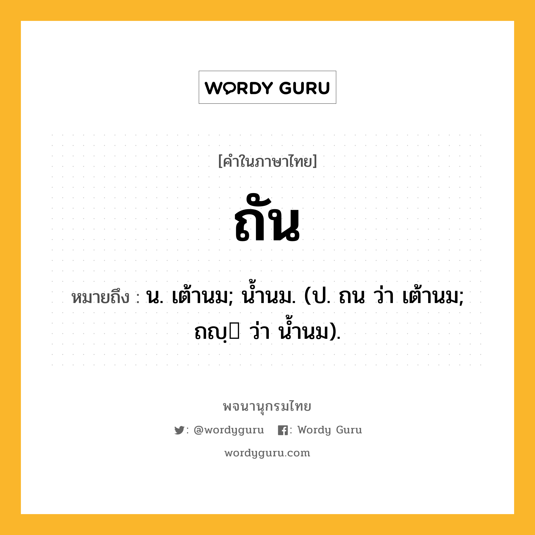 ถัน ความหมาย หมายถึงอะไร?, คำในภาษาไทย ถัน หมายถึง น. เต้านม; นํ้านม. (ป. ถน ว่า เต้านม; ถญฺ ว่า นํ้านม).