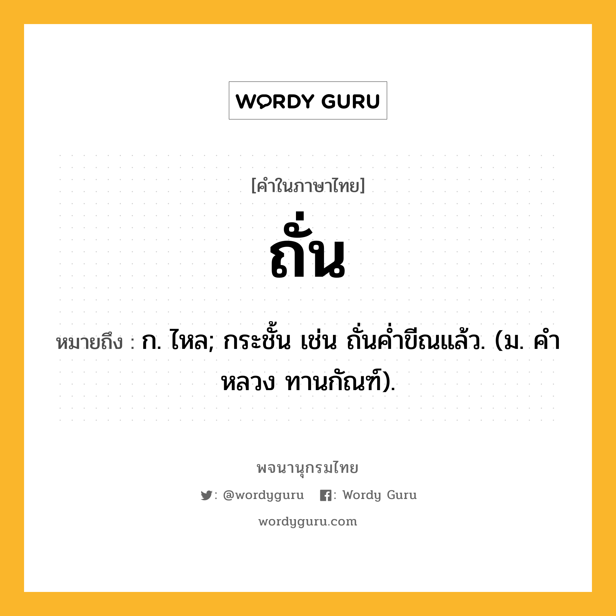 ถั่น หมายถึงอะไร?, คำในภาษาไทย ถั่น หมายถึง ก. ไหล; กระชั้น เช่น ถั่นคํ่าขีณแล้ว. (ม. คําหลวง ทานกัณฑ์).