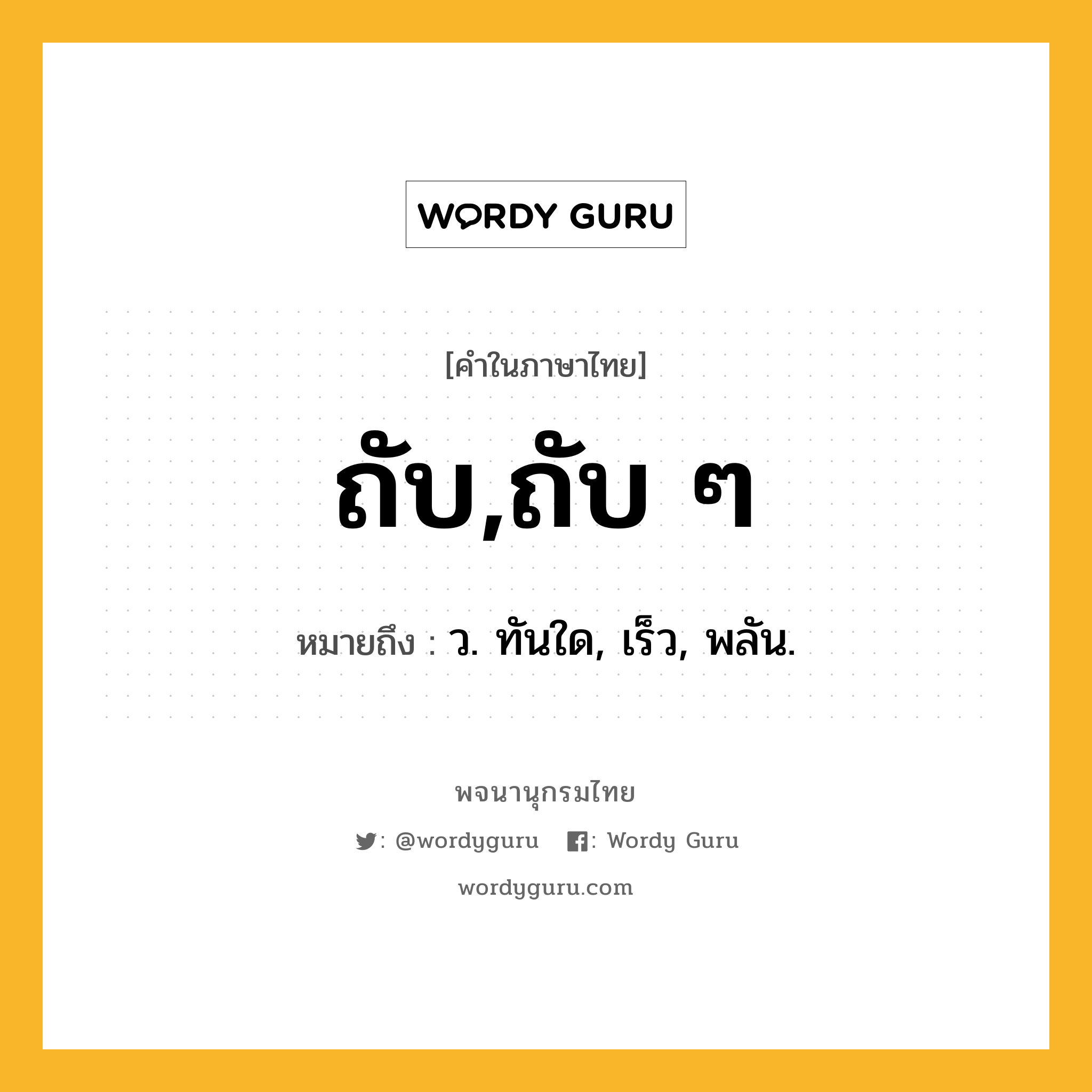 ถับ,ถับ ๆ ความหมาย หมายถึงอะไร?, คำในภาษาไทย ถับ,ถับ ๆ หมายถึง ว. ทันใด, เร็ว, พลัน.