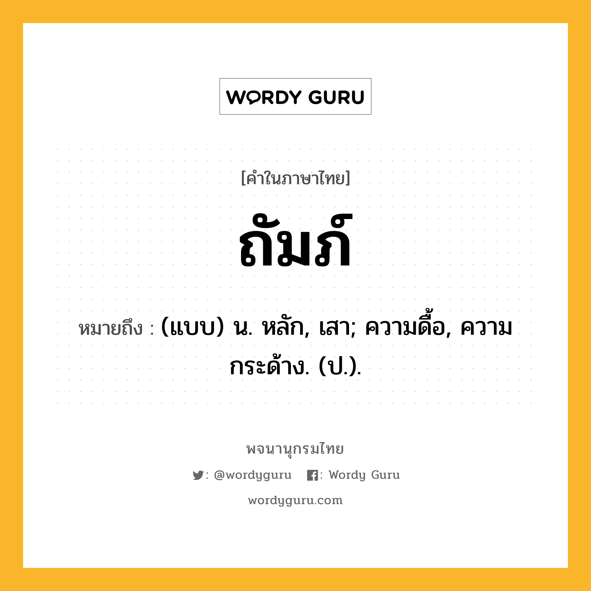 ถัมภ์ หมายถึงอะไร?, คำในภาษาไทย ถัมภ์ หมายถึง (แบบ) น. หลัก, เสา; ความดื้อ, ความกระด้าง. (ป.).