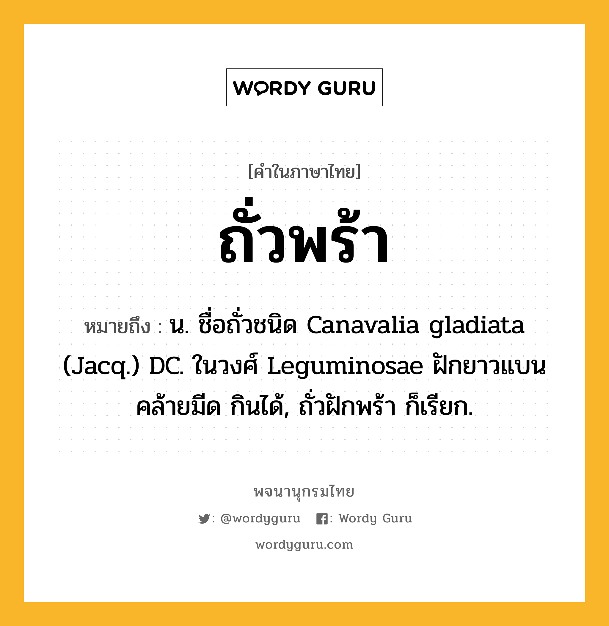 ถั่วพร้า หมายถึงอะไร?, คำในภาษาไทย ถั่วพร้า หมายถึง น. ชื่อถั่วชนิด Canavalia gladiata (Jacq.) DC. ในวงศ์ Leguminosae ฝักยาวแบนคล้ายมีด กินได้, ถั่วฝักพร้า ก็เรียก.