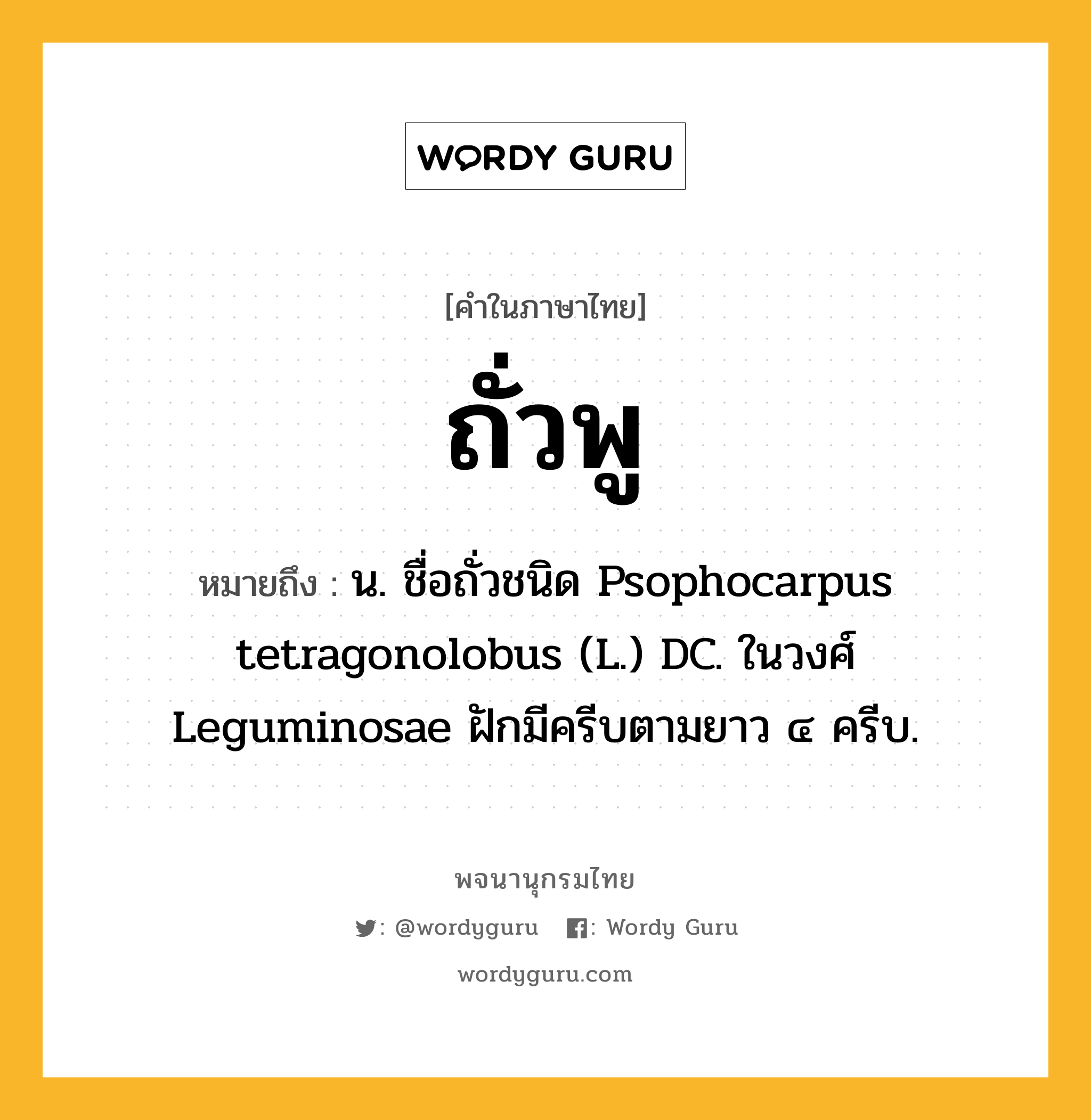 ถั่วพู ความหมาย หมายถึงอะไร?, คำในภาษาไทย ถั่วพู หมายถึง น. ชื่อถั่วชนิด Psophocarpus tetragonolobus (L.) DC. ในวงศ์ Leguminosae ฝักมีครีบตามยาว ๔ ครีบ.