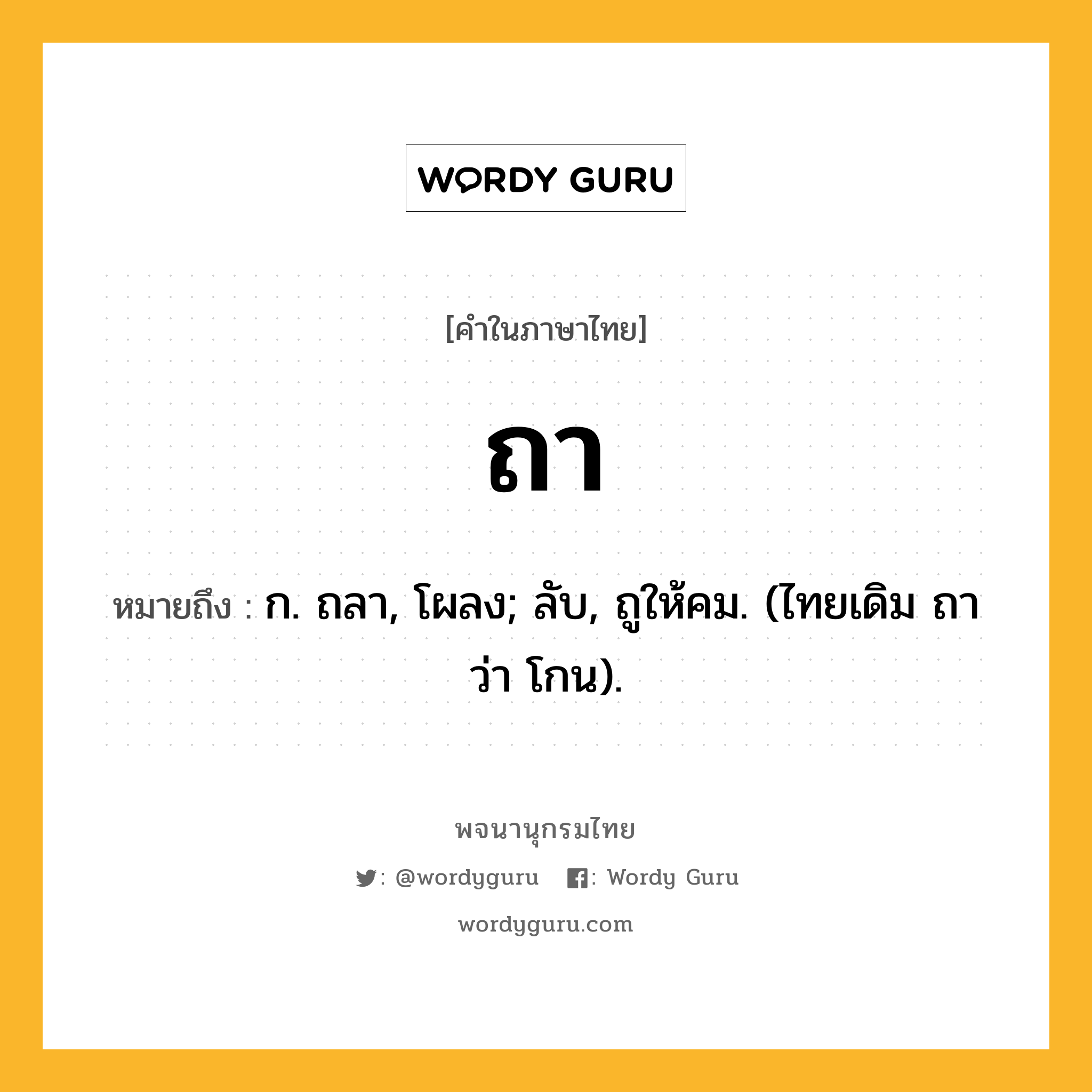 ถา หมายถึงอะไร?, คำในภาษาไทย ถา หมายถึง ก. ถลา, โผลง; ลับ, ถูให้คม. (ไทยเดิม ถา ว่า โกน).